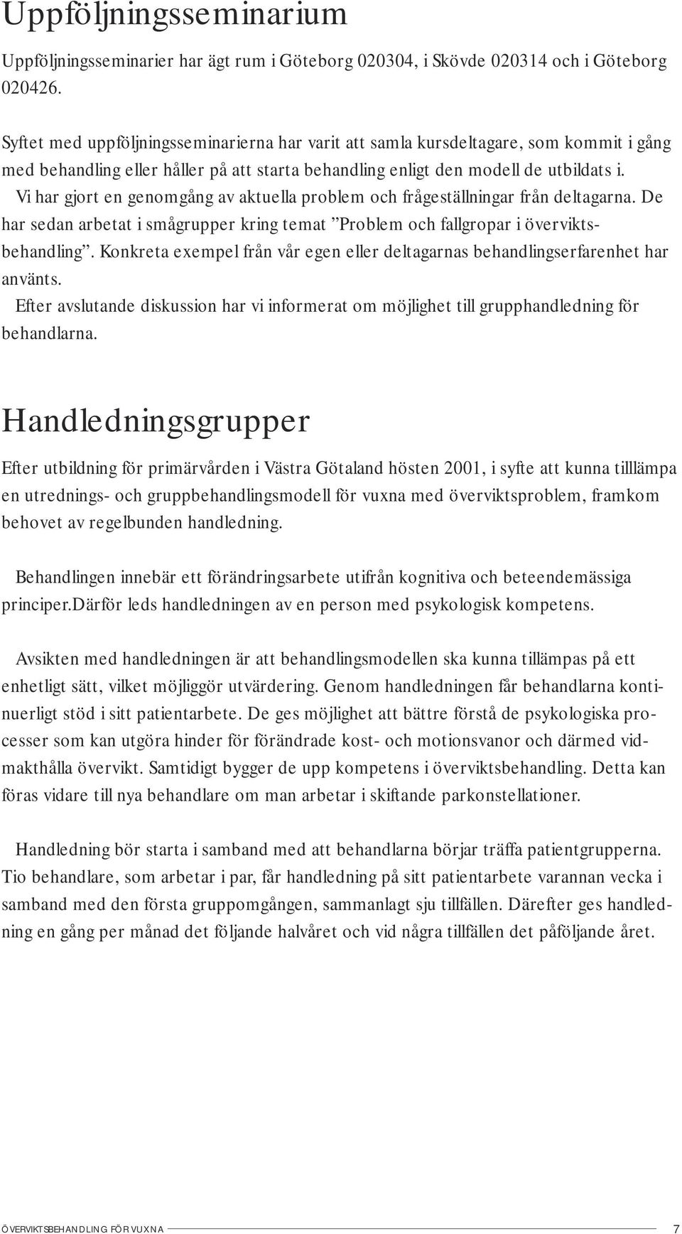 Vi har gjort en genomgång av aktuella problem och frågeställningar från deltagarna. De har sedan arbetat i smågrupper kring temat Problem och fallgropar i överviktsbehandling.