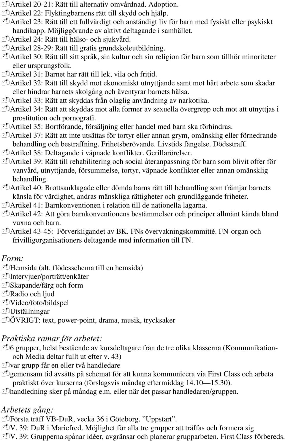 Artikel 28-29: Rätt till gratis grundskoleutbildning. Artikel 30: Rätt till sitt språk, sin kultur och sin religion för barn som tillhör minoriteter eller ursprungsfolk.