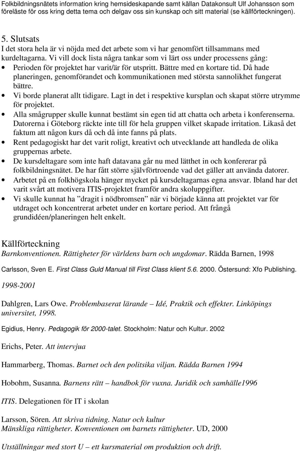 Vi vill dock lista några tankar som vi lärt oss under processens gång: Perioden för projektet har varit/är för utspritt. Bättre med en kortare tid.