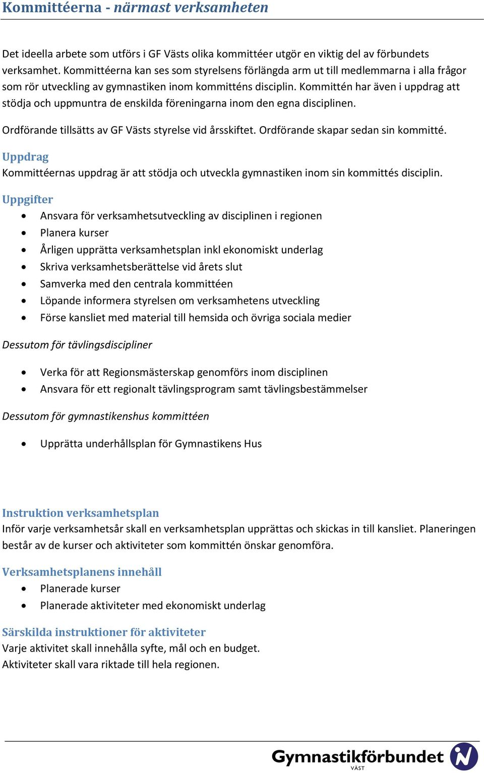 Kommittén har även i uppdrag att stödja och uppmuntra de enskilda föreningarna inom den egna disciplinen. Ordförande tillsätts av GF Västs styrelse vid årsskiftet.