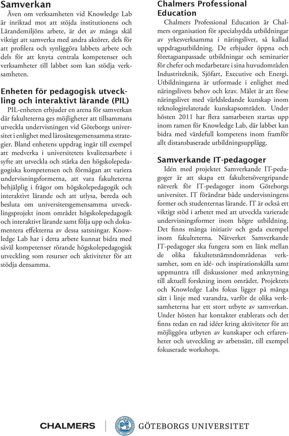 Enheten för pedagogisk utveckling och interaktivt lärande (PIL) PIL-enheten erbjuder en arena för samverkan där fakulteterna ges möjligheter att tillsammans utveckla undervisningen vid Göteborgs