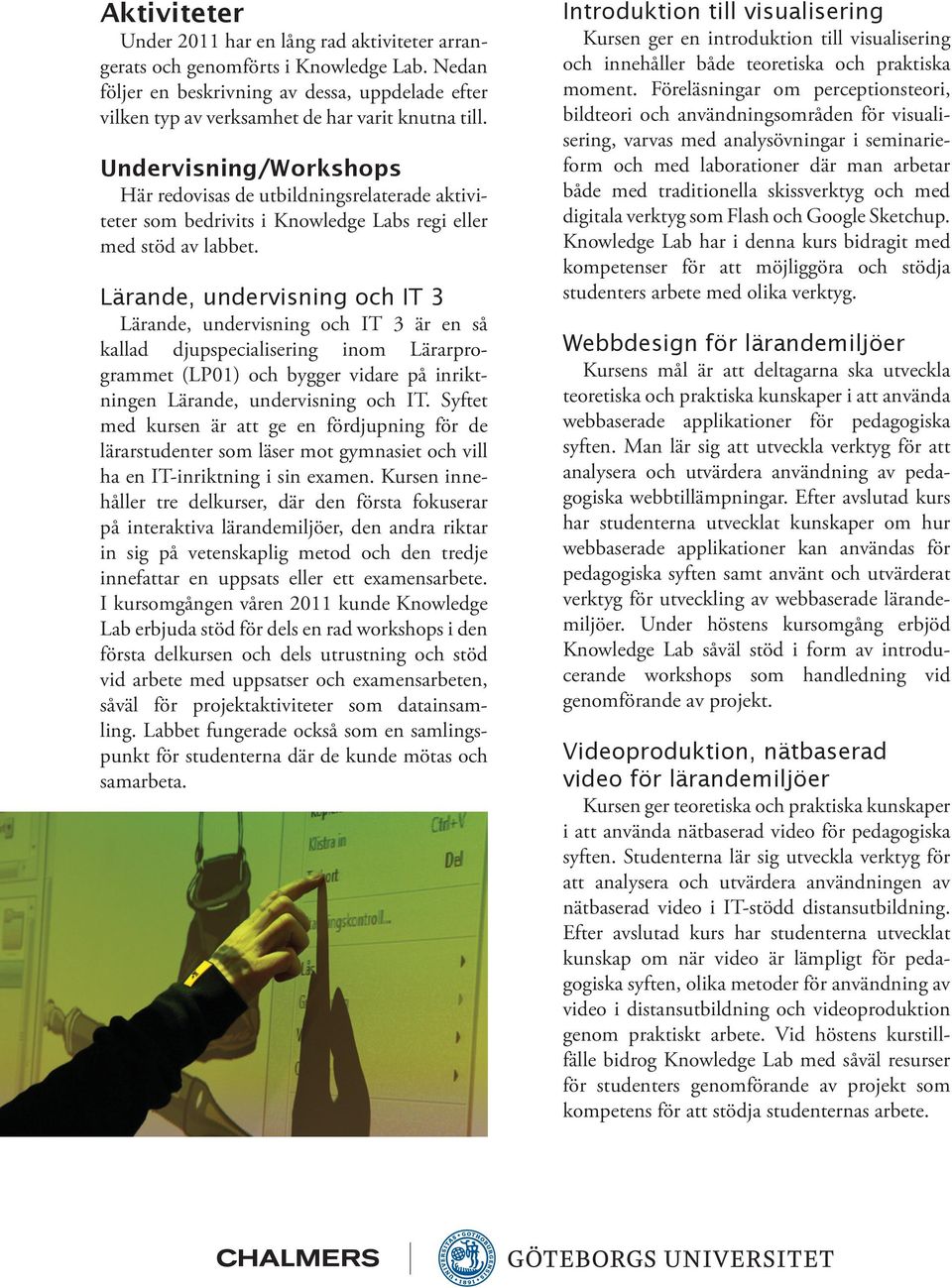 Lärande, undervisning och IT 3 Lärande, undervisning och IT 3 är en så kallad djupspecialisering inom Lärarprogrammet (LP01) och bygger vidare på inriktningen Lärande, undervisning och IT.