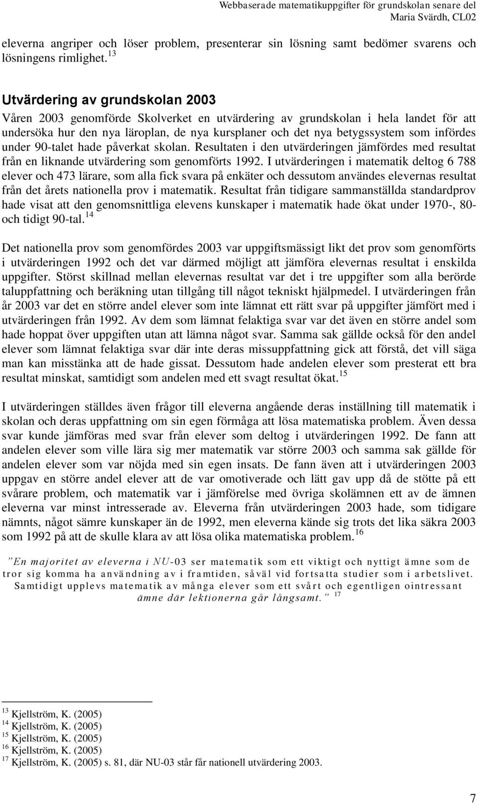 infördes under 90-talet hade påverkat skolan. Resultaten i den utvärderingen jämfördes med resultat från en liknande utvärdering som genomförts 1992.