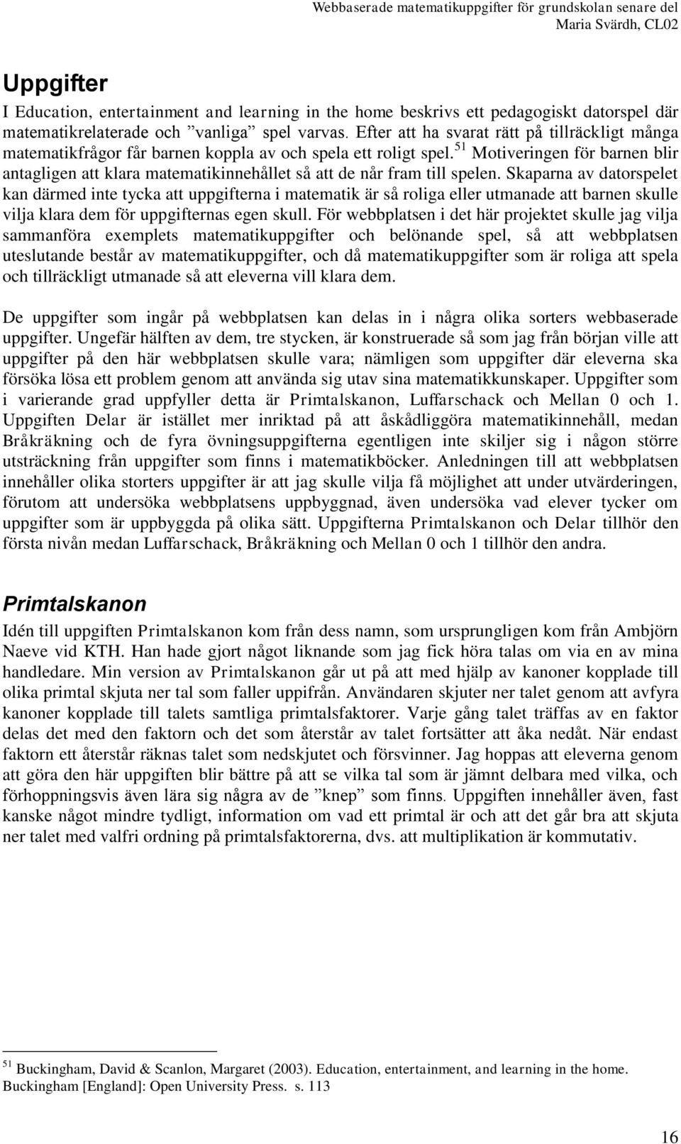 51 Motiveringen för barnen blir antagligen att klara matematikinnehållet så att de når fram till spelen.