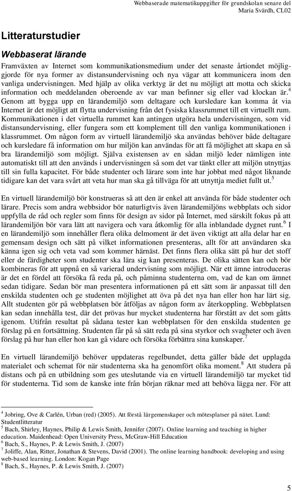 4 Genom att bygga upp en lärandemiljö som deltagare och kursledare kan komma åt via Internet är det möjligt att flytta undervisning från det fysiska klassrummet till ett virtuellt rum.