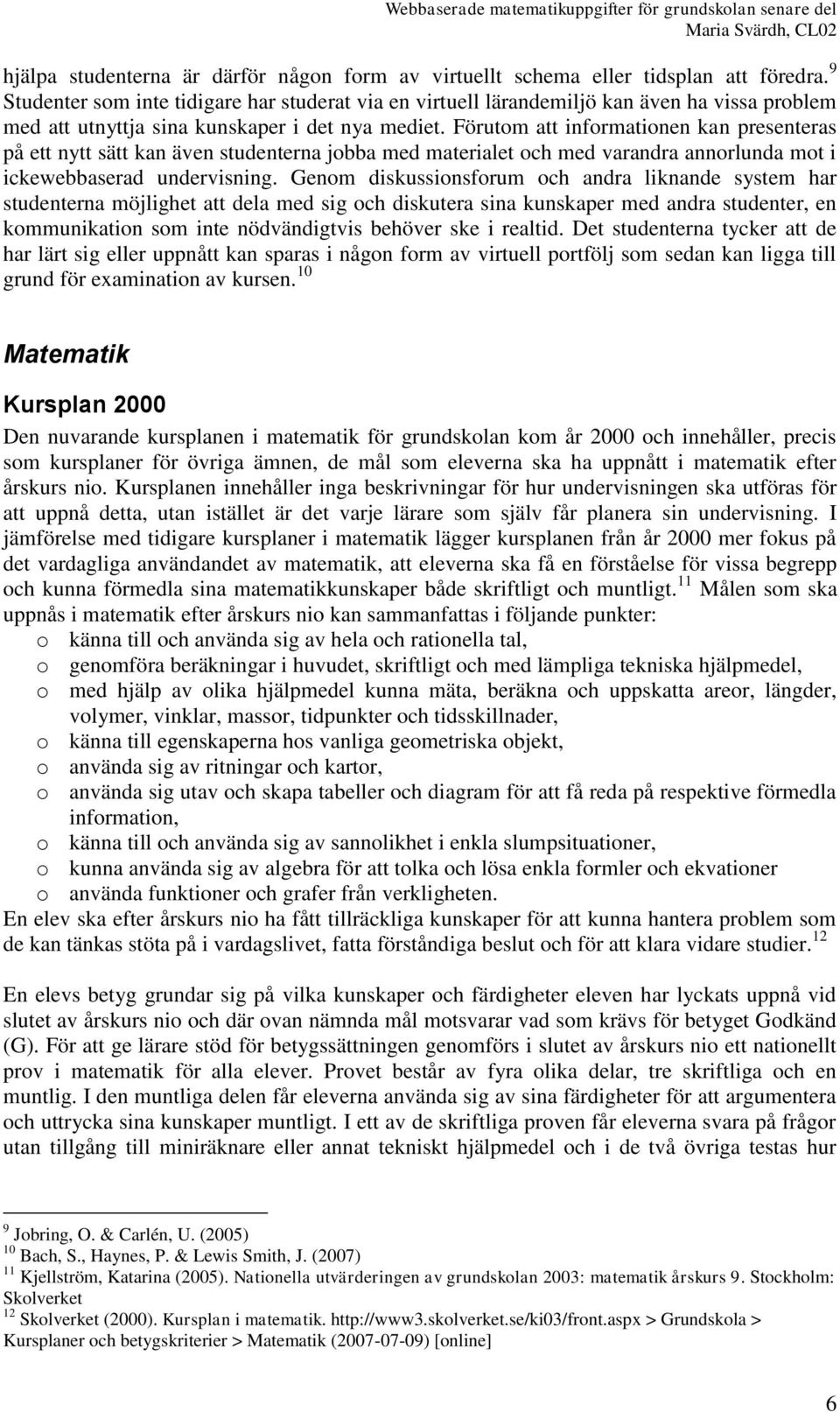 Förutom att informationen kan presenteras på ett nytt sätt kan även studenterna jobba med materialet och med varandra annorlunda mot i ickewebbaserad undervisning.