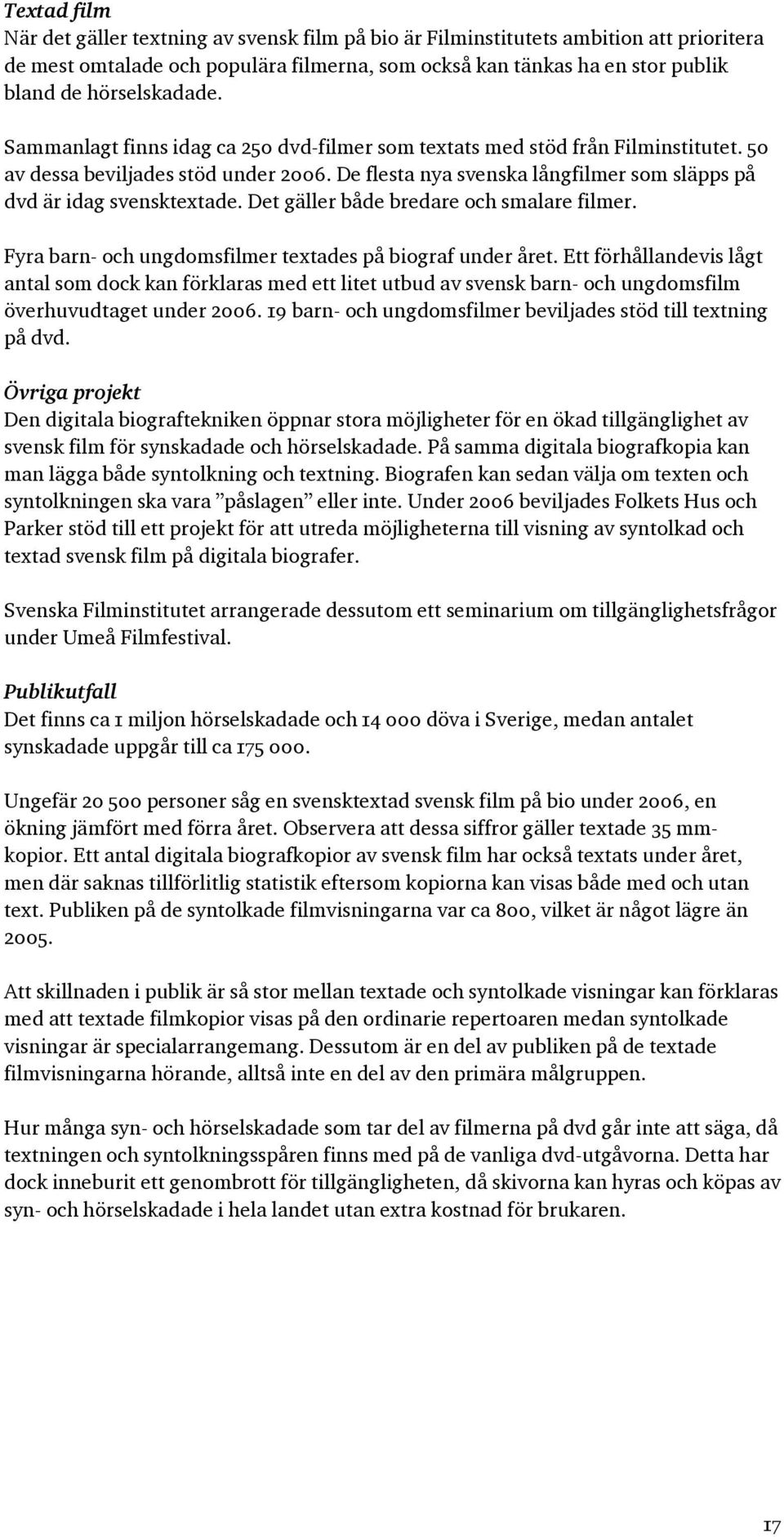 De flesta nya svenska långfilmer som släpps på dvd är idag svensktextade. Det gäller både bredare och smalare filmer. Fyra barn- och ungdomsfilmer textades på biograf under året.