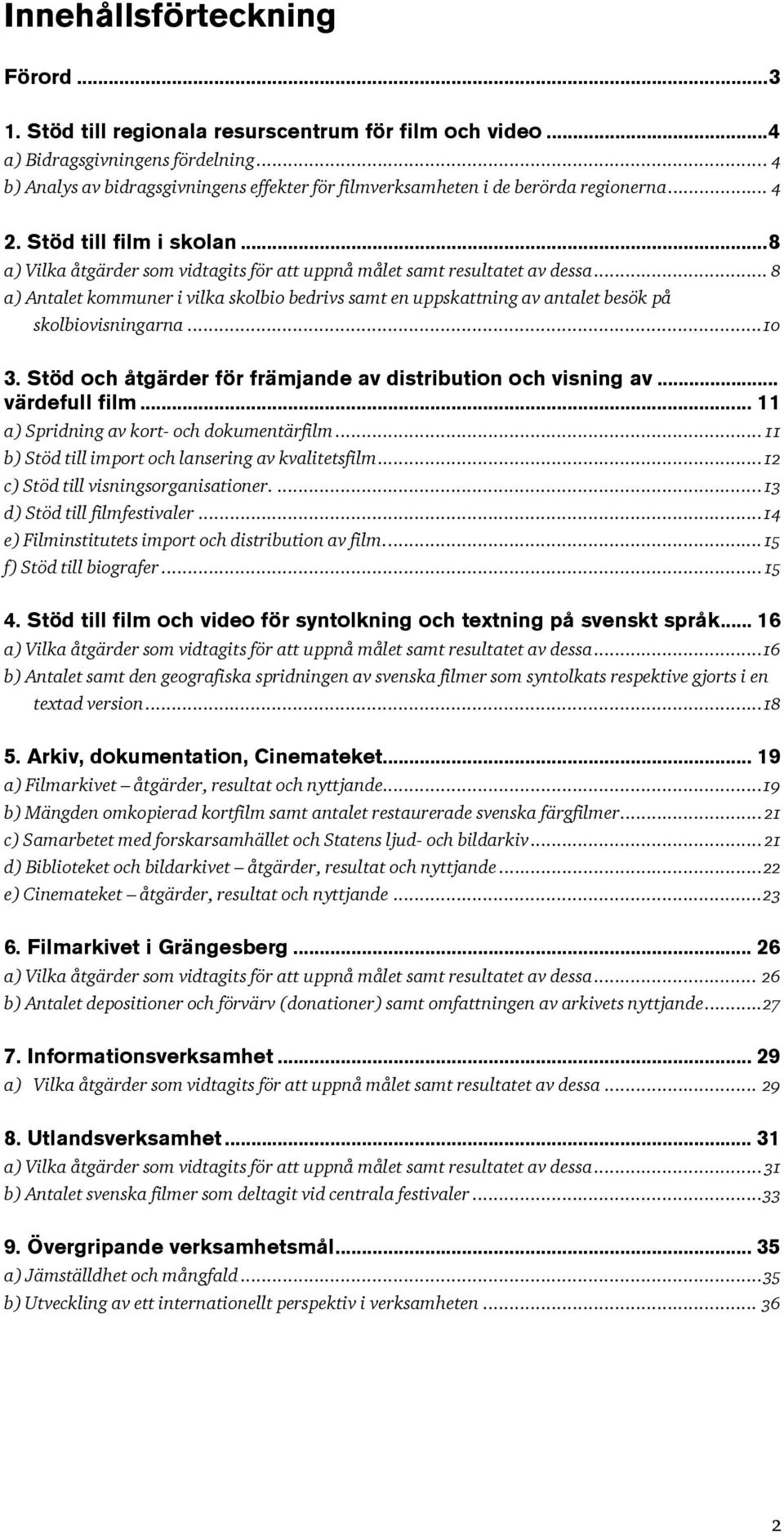 .. 8 a) Antalet kommuner i vilka skolbio bedrivs samt en uppskattning av antalet besök på skolbiovisningarna...10 3. Stöd och åtgärder för främjande av distribution och visning av... värdefull film.