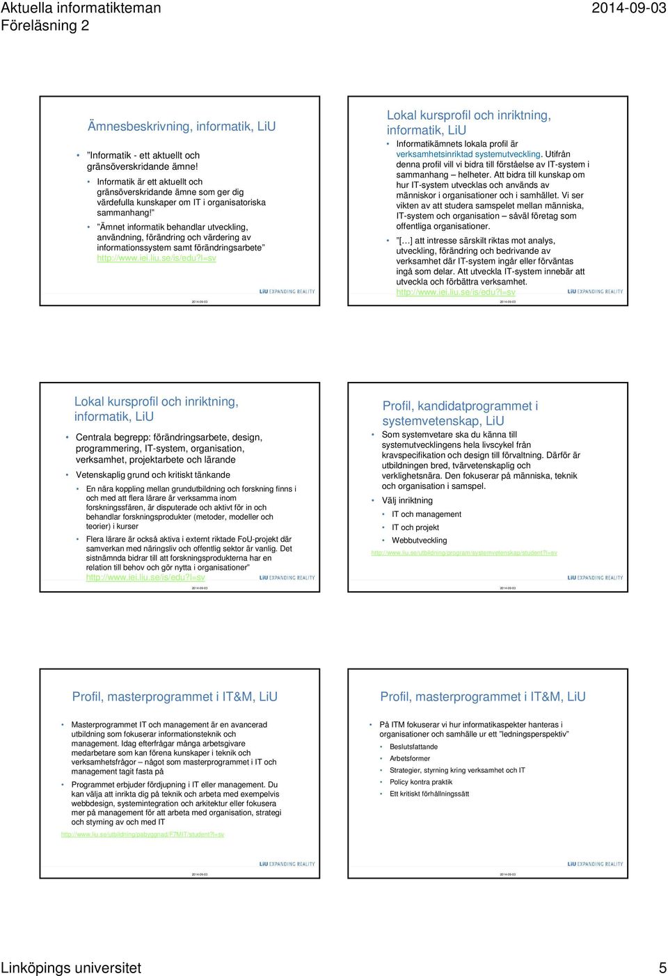 Ämnet informatik behandlar utveckling, användning, förändring och värdering av informationssystem samt förändringsarbete http://www.iei.liu.se/is/edu?