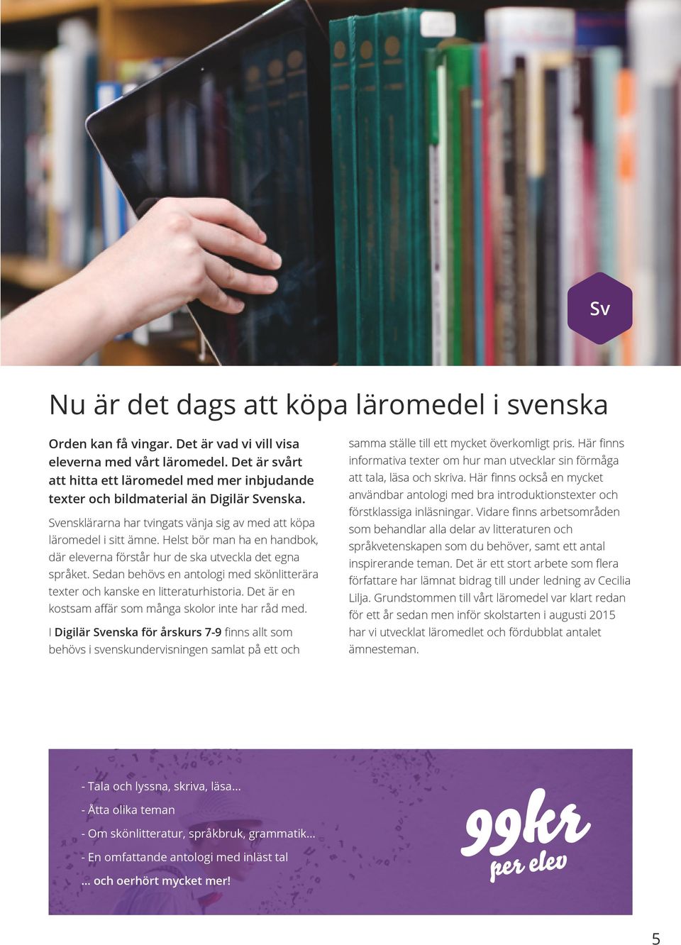 Helst bör man ha en handbok, där eleverna förstår hur de ska utveckla det egna språket. Sedan behövs en antologi med skönlitterära texter och kanske en litteraturhistoria.