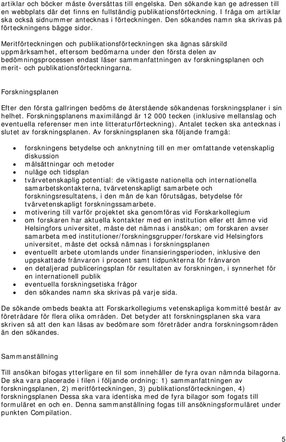 Meritförteckningen och publikationsförteckningen ska ägnas särskild uppmärksamhet, eftersom bedömarna under den första delen av bedömningsprocessen endast läser sammanfattningen av forskningsplanen