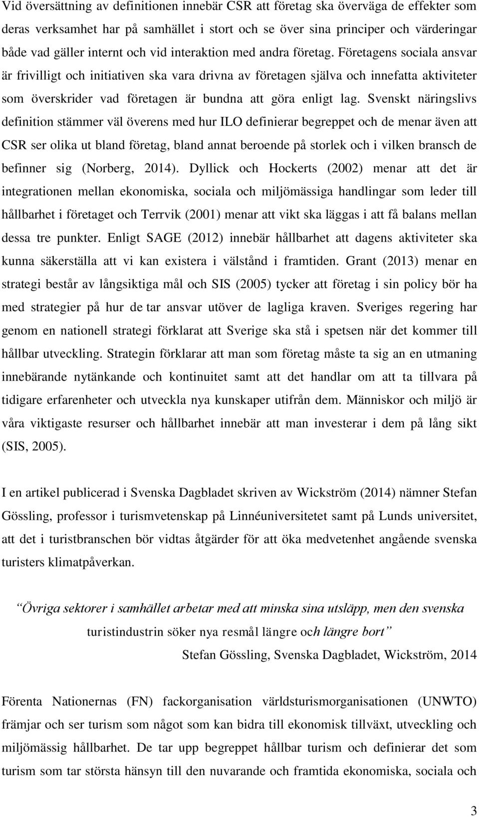 Företagens sociala ansvar är frivilligt och initiativen ska vara drivna av företagen själva och innefatta aktiviteter som överskrider vad företagen är bundna att göra enligt lag.