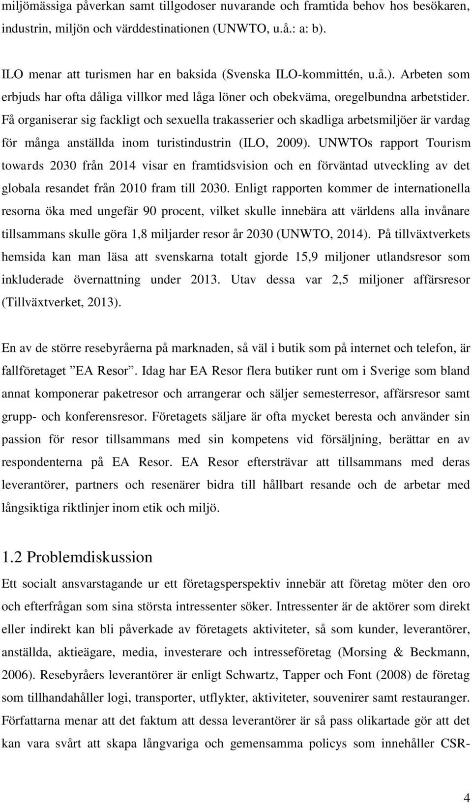 Få organiserar sig fackligt och sexuella trakasserier och skadliga arbetsmiljöer är vardag för många anställda inom turistindustrin (ILO, 2009).