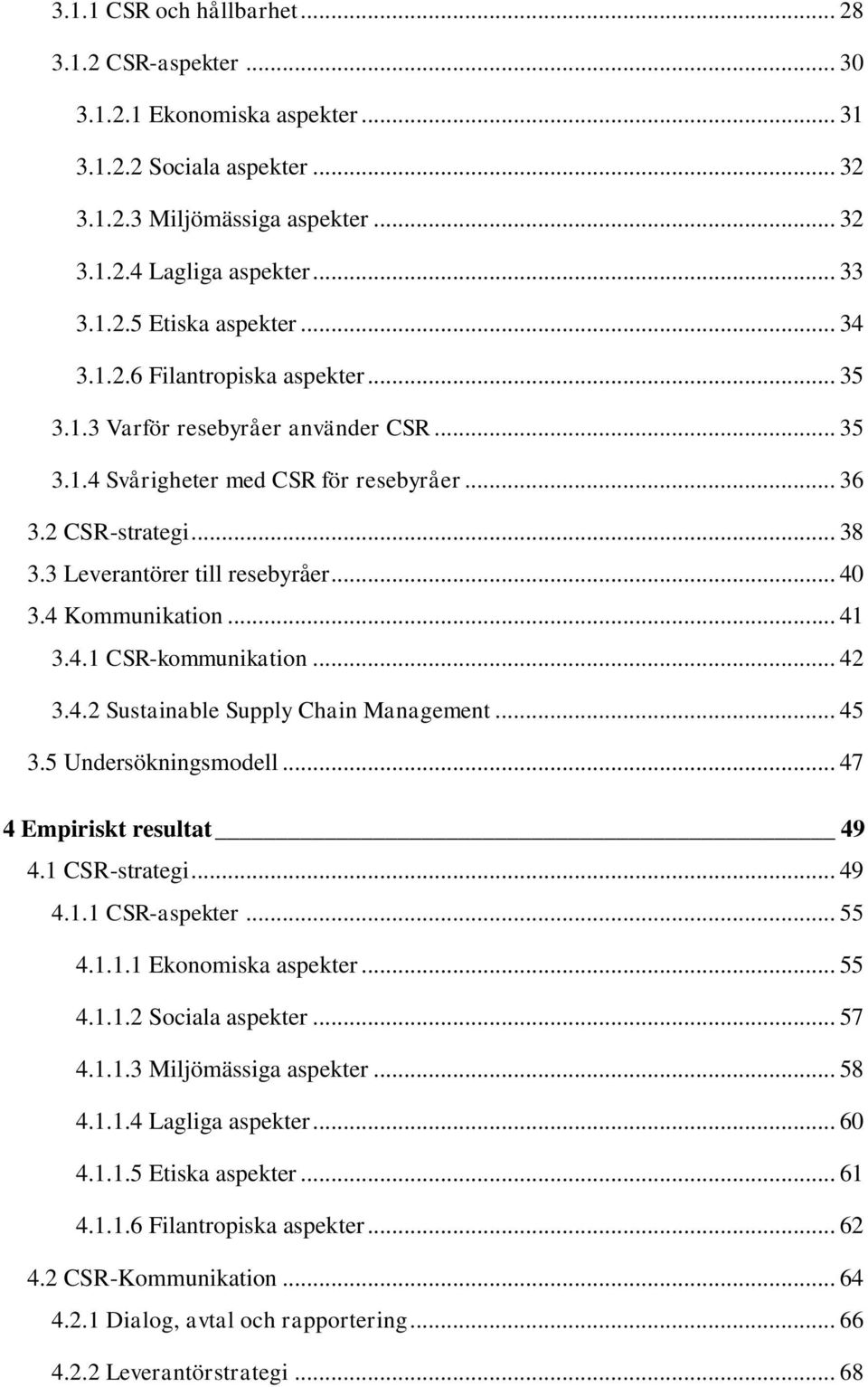 4 Kommunikation... 41 3.4.1 CSR-kommunikation... 42 3.4.2 Sustainable Supply Chain Management... 45 3.5 Undersökningsmodell... 47 4 Empiriskt resultat 49 4.1 CSR-strategi... 49 4.1.1 CSR-aspekter.