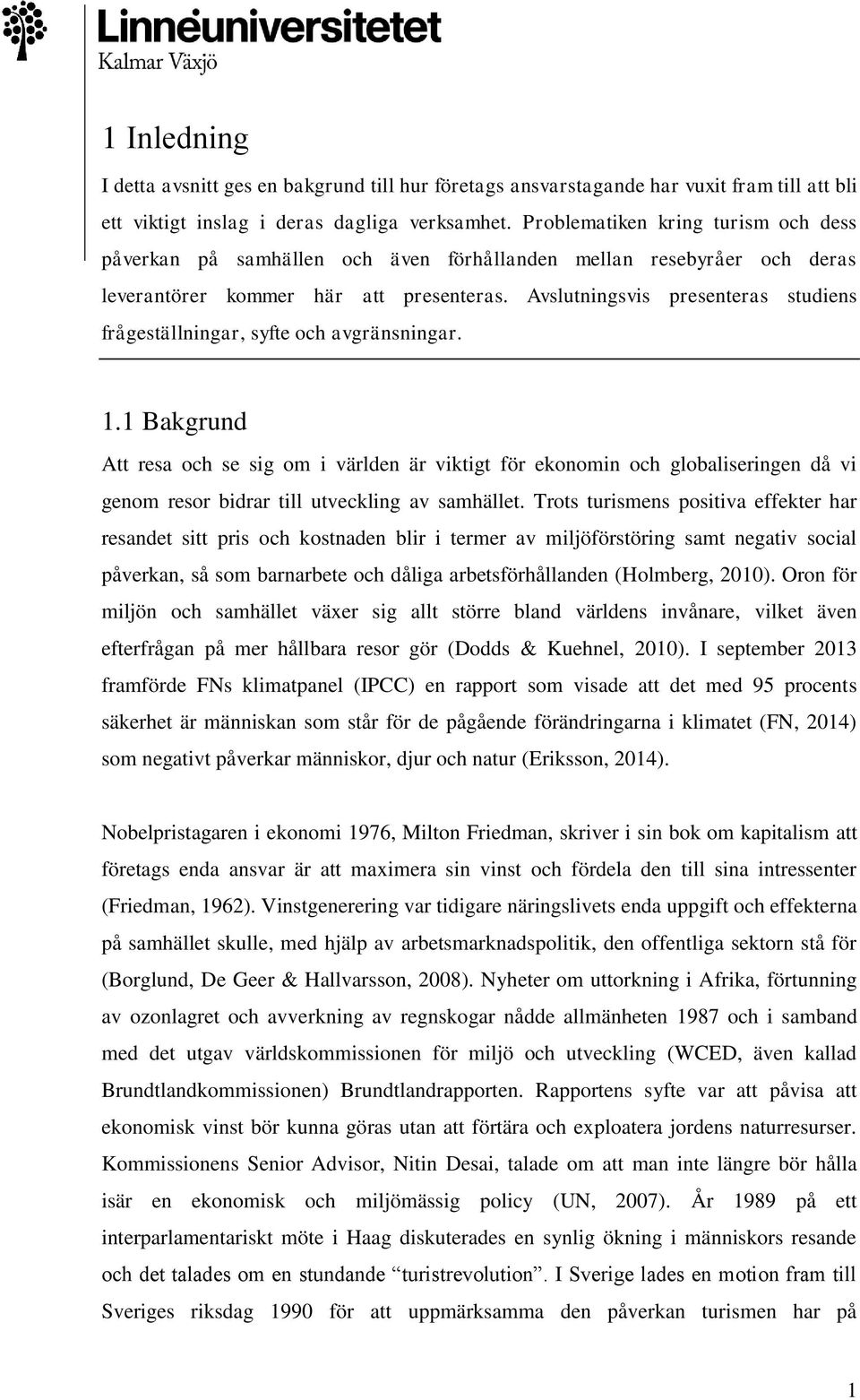 Avslutningsvis presenteras studiens frågeställningar, syfte och avgränsningar. 1.