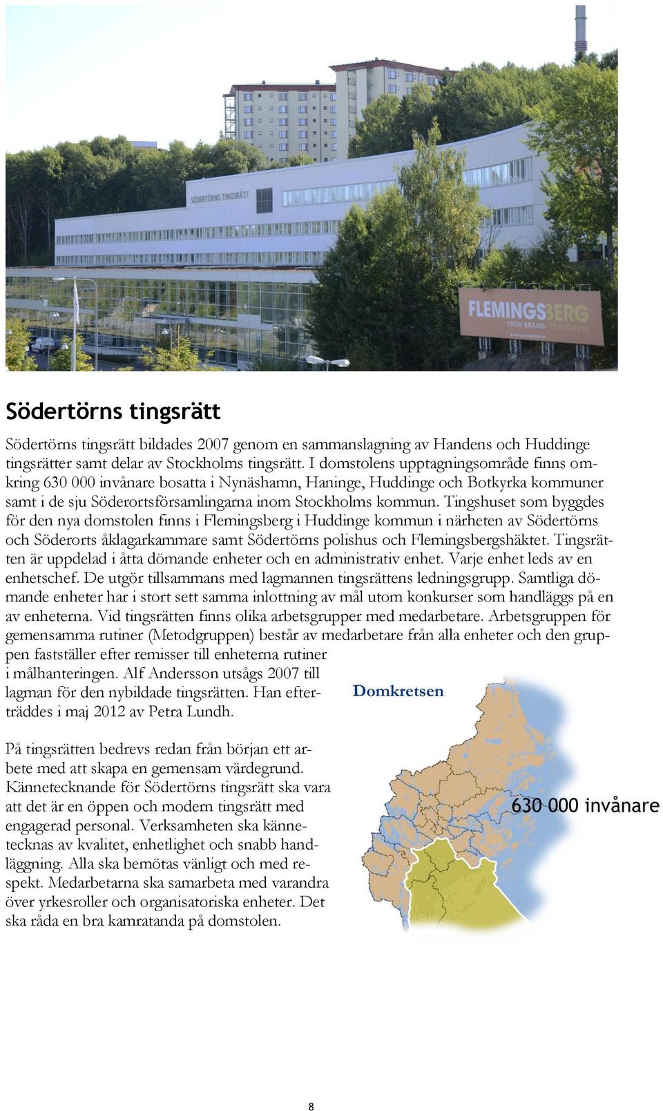 Tingshuset som byggdes för den nya domstolen finns i Flemingsberg i Huddinge kommun i närheten av Södertörns och Söderorts åklagarkammare samt Södertörns polishus och Flemingsbergshäktet.