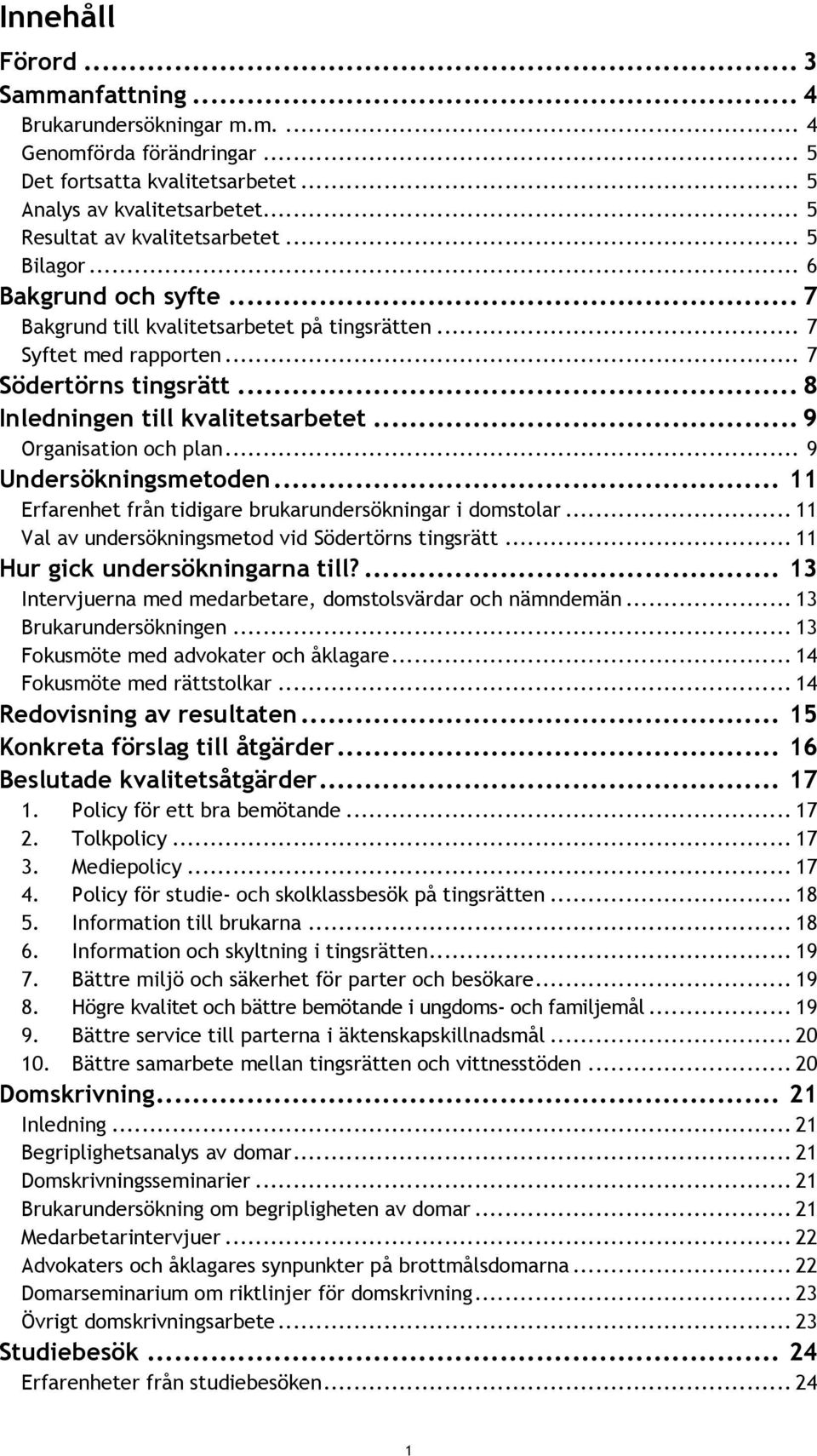 .. 9 Organisation och plan... 9 Undersökningsmetoden... 11 Erfarenhet från tidigare brukarundersökningar i domstolar... 11 Val av undersökningsmetod vid Södertörns tingsrätt.