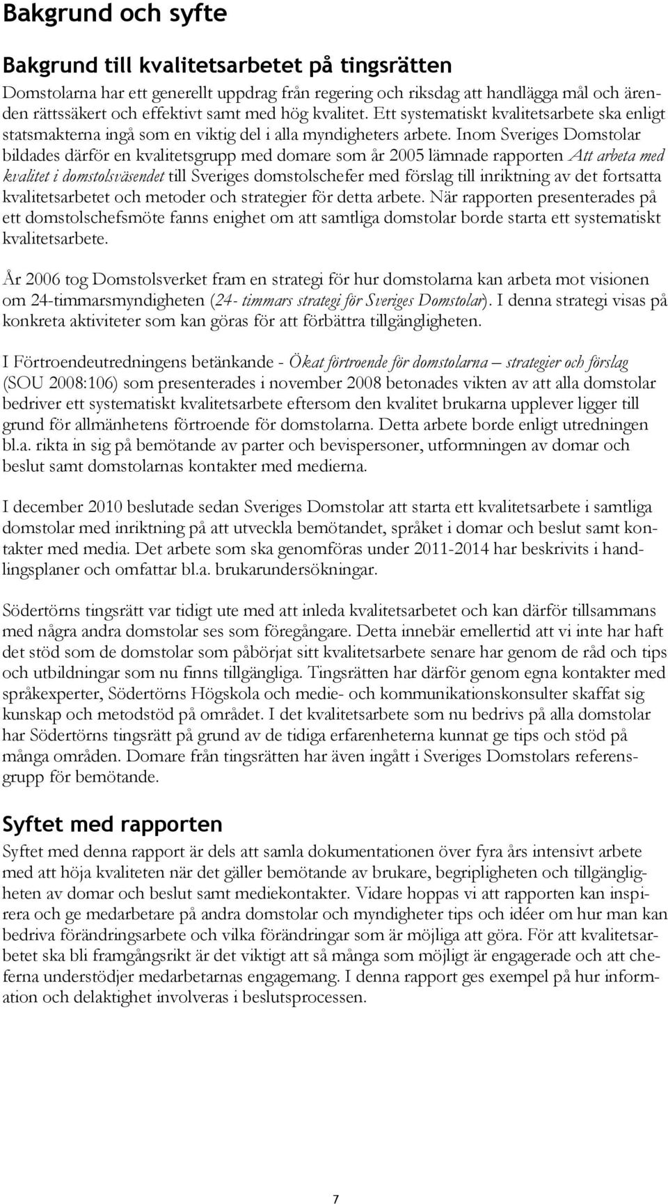 Inom Sveriges Domstolar bildades därför en kvalitetsgrupp med domare som år 2005 lämnade rapporten Att arbeta med kvalitet i domstolsväsendet till Sveriges domstolschefer med förslag till inriktning