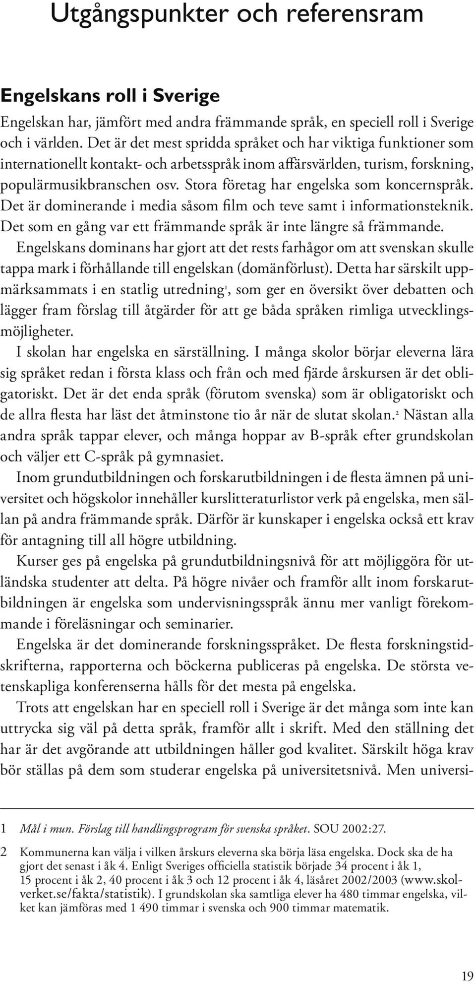 Stora företag har engelska som koncernspråk. Det är dominerande i media såsom film och teve samt i informationsteknik. Det som en gång var ett främmande språk är inte längre så främmande.