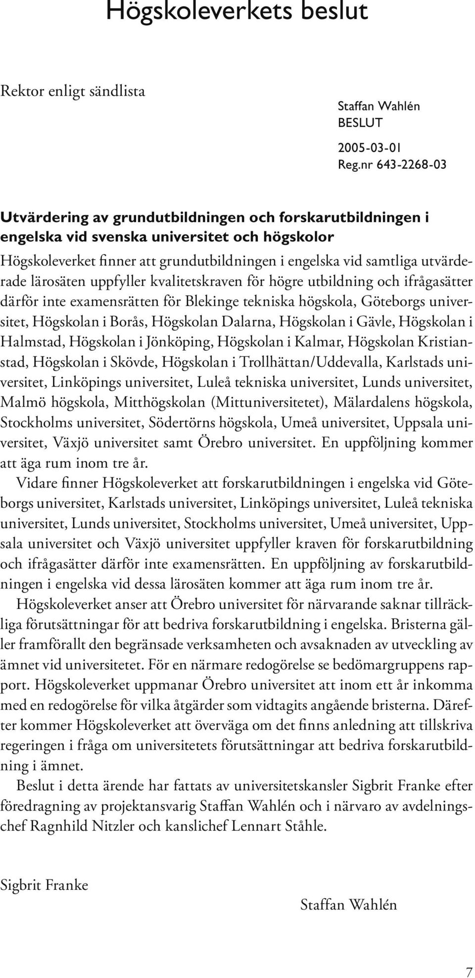 utvärderade lärosäten uppfyller kvalitetskraven för högre utbildning och ifrågasätter därför inte examensrätten för Blekinge tekniska högskola, Göteborgs universitet, Högskolan i Borås, Högskolan