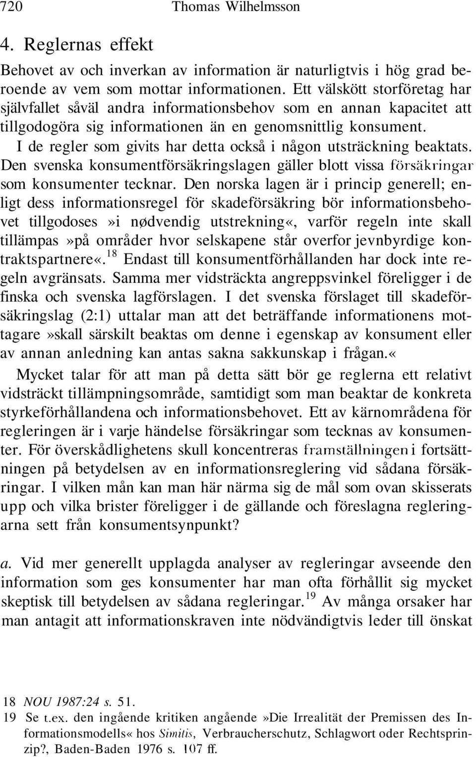 I de regler som givits har detta också i någon utsträckning beaktats. Den svenska konsumentförsäkringslagen gäller blott vissa försäkringar som konsumenter tecknar.