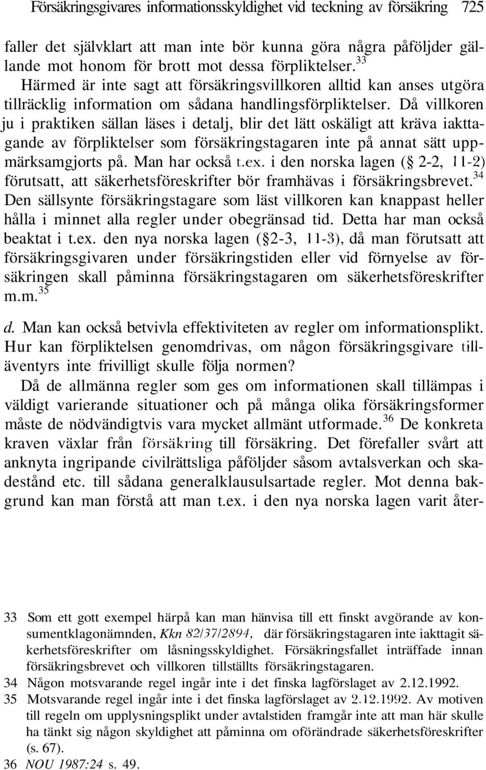 Då villkoren ju i praktiken sällan läses i detalj, blir det lätt oskäligt att kräva iakttagande av förpliktelser som försäkringstagaren inte på annat sätt uppmärksamgjorts på. Man har också t.ex.