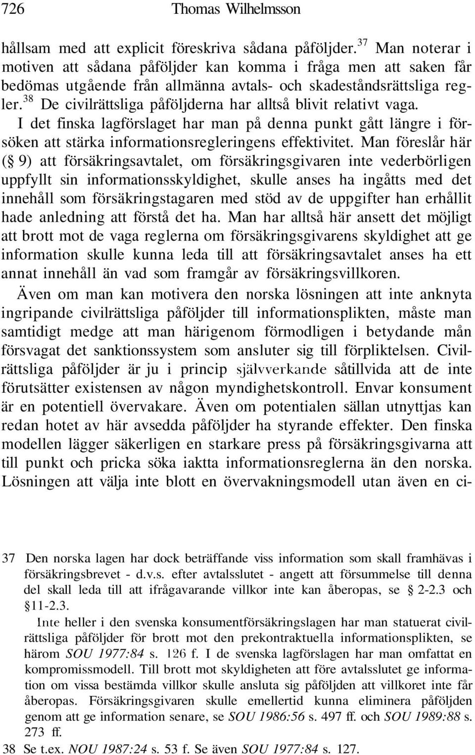 38 De civilrättsliga påföljderna har alltså blivit relativt vaga. I det finska lagförslaget har man på denna punkt gått längre i försöken att stärka informationsregleringens effektivitet.