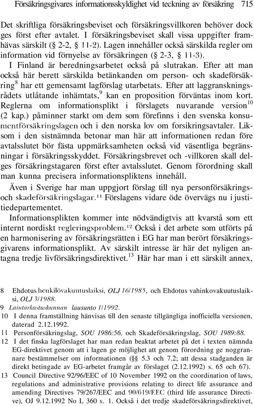 I Finland är beredningsarbetet också på slutrakan. Efter att man också här berett särskilda betänkanden om person- och skadeförsäkring 8 har ett gemensamt lagförslag utarbetats.