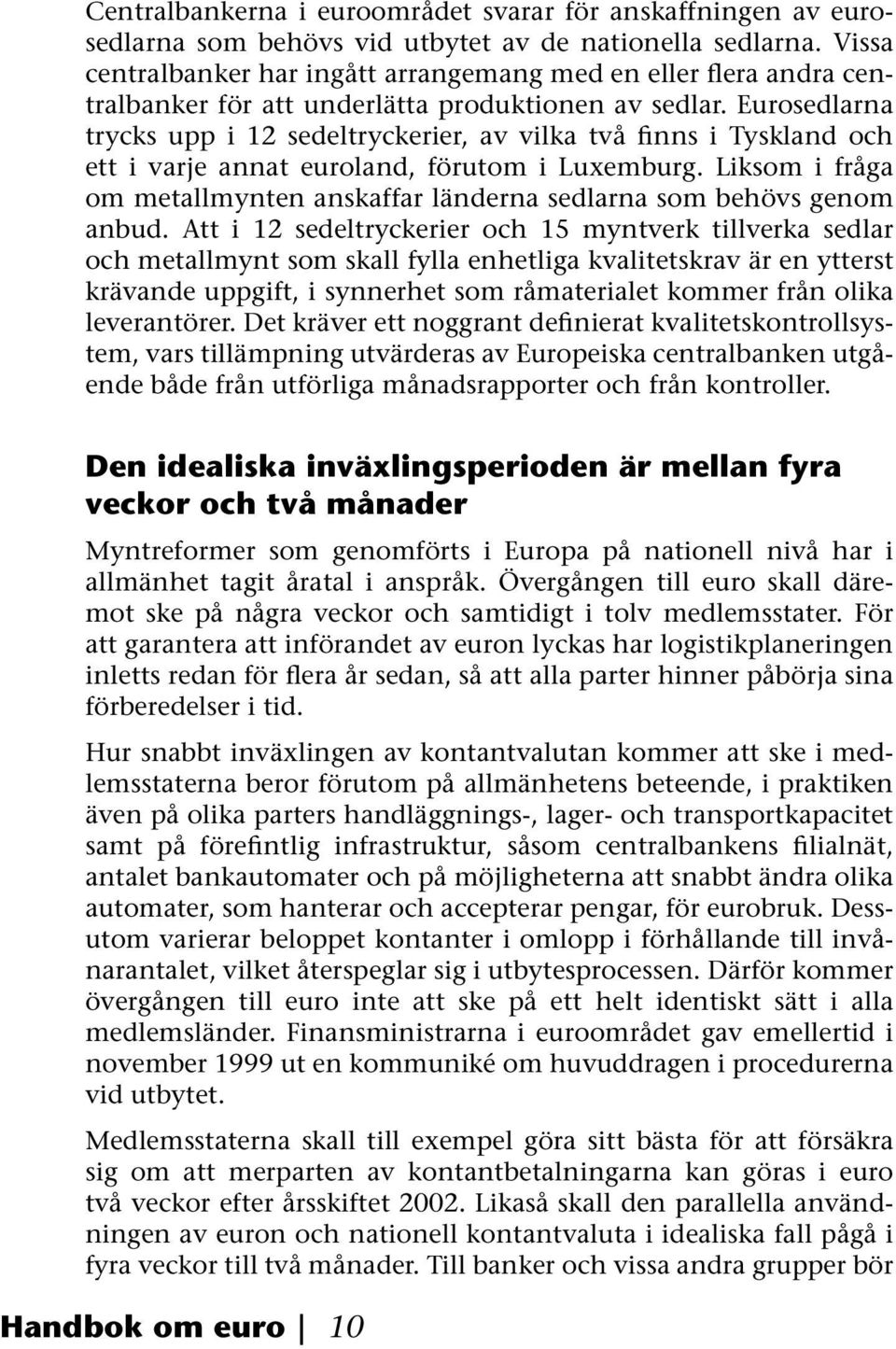 Eurosedlarna trycks upp i 12 sedeltryckerier, av vilka två finns i Tyskland och ett i varje annat euroland, förutom i Luxemburg.