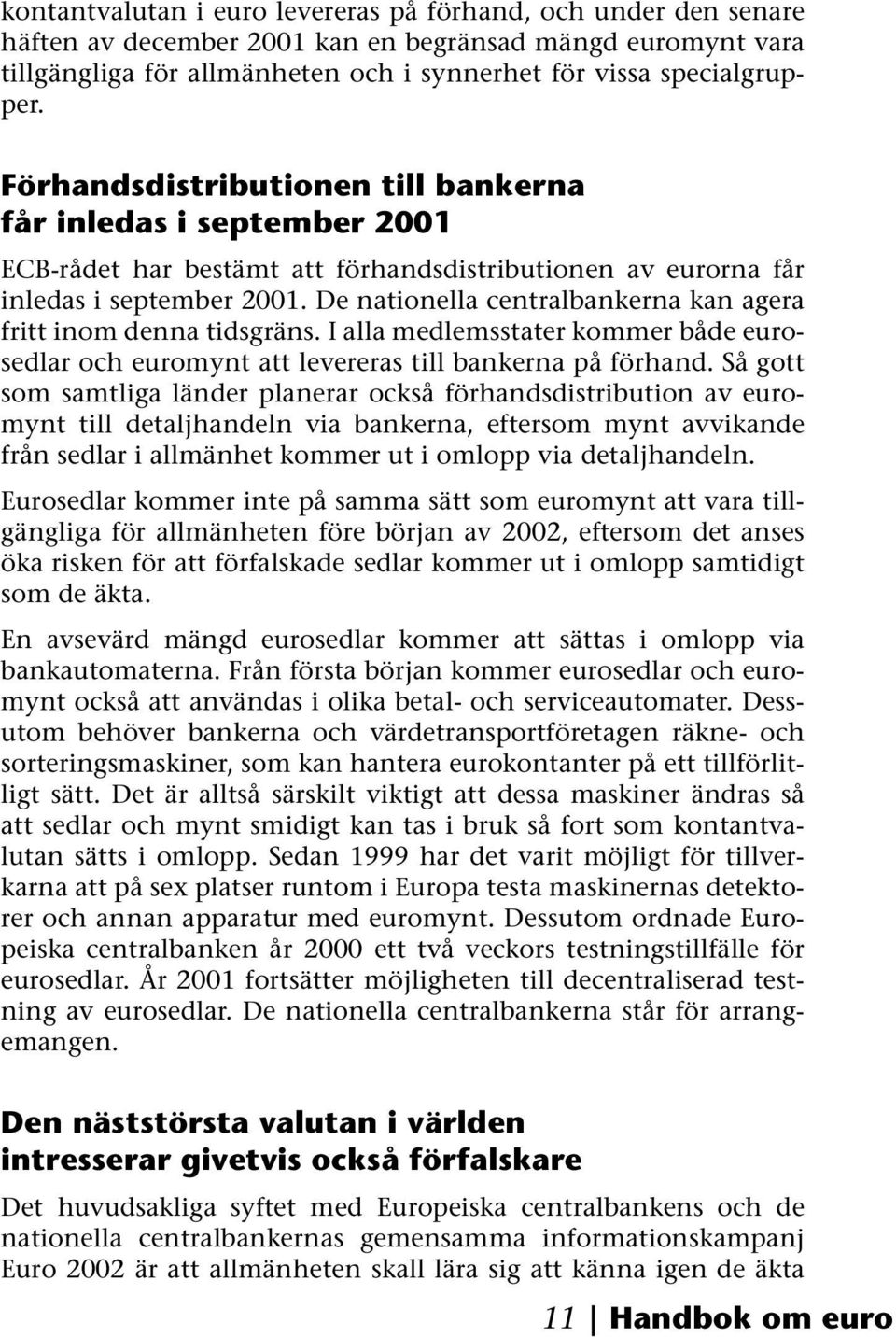 De nationella centralbankerna kan agera fritt inom denna tidsgräns. I alla medlemsstater kommer både eurosedlar och euromynt att levereras till bankerna på förhand.