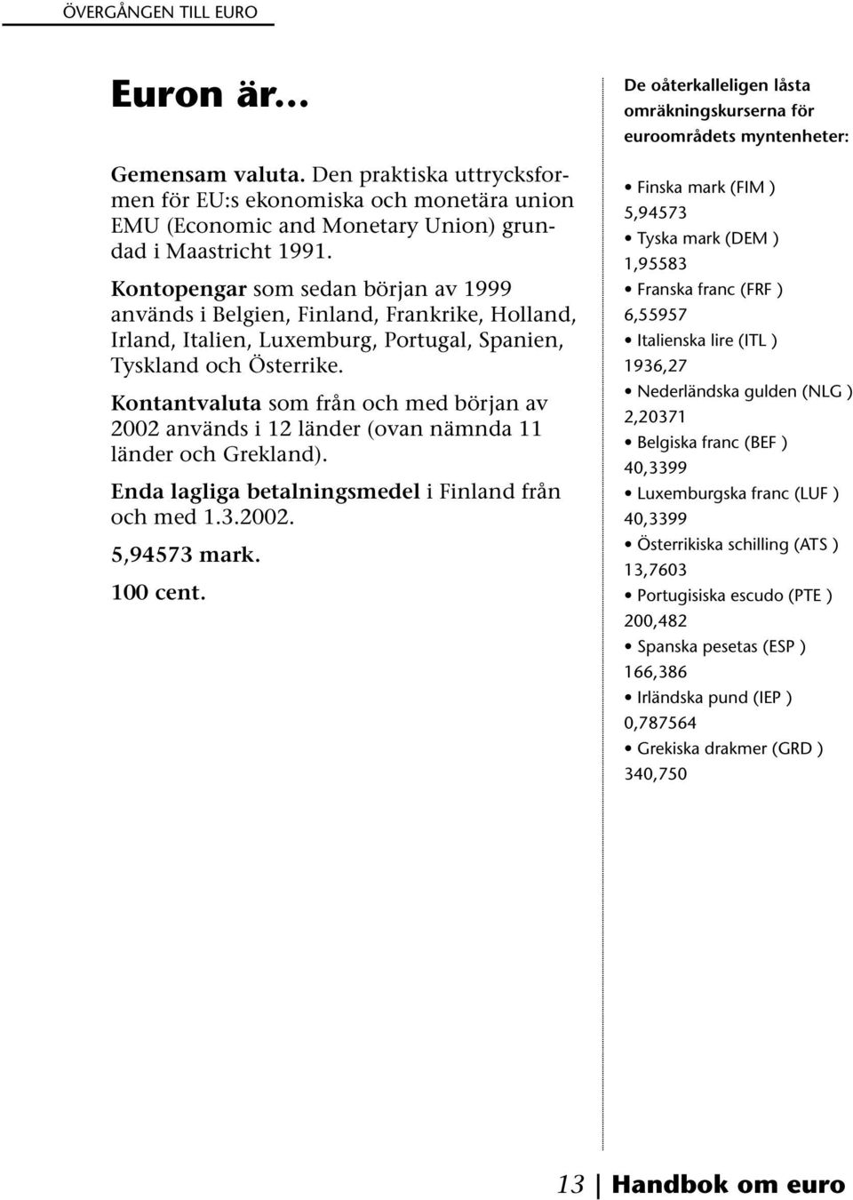 Kontantvaluta som från och med början av 2002 används i 12 länder (ovan nämnda 11 länder och Grekland). Enda lagliga betalningsmedel i Finland från och med 1.3.2002. 5,94573 mark. 100 cent.