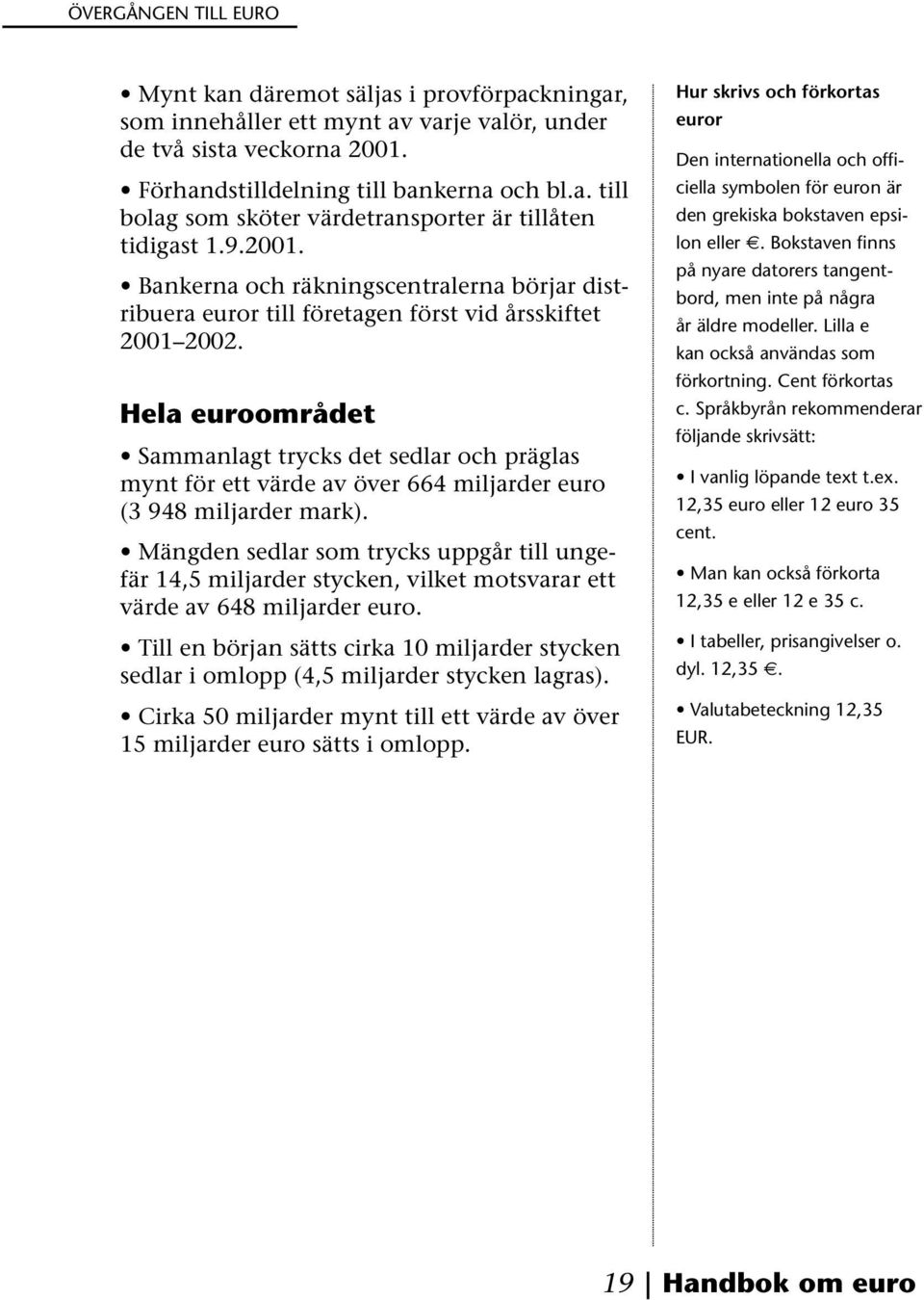 Hela euroområdet Sammanlagt trycks det sedlar och präglas mynt för ett värde av över 664 miljarder euro (3 948 miljarder mark).