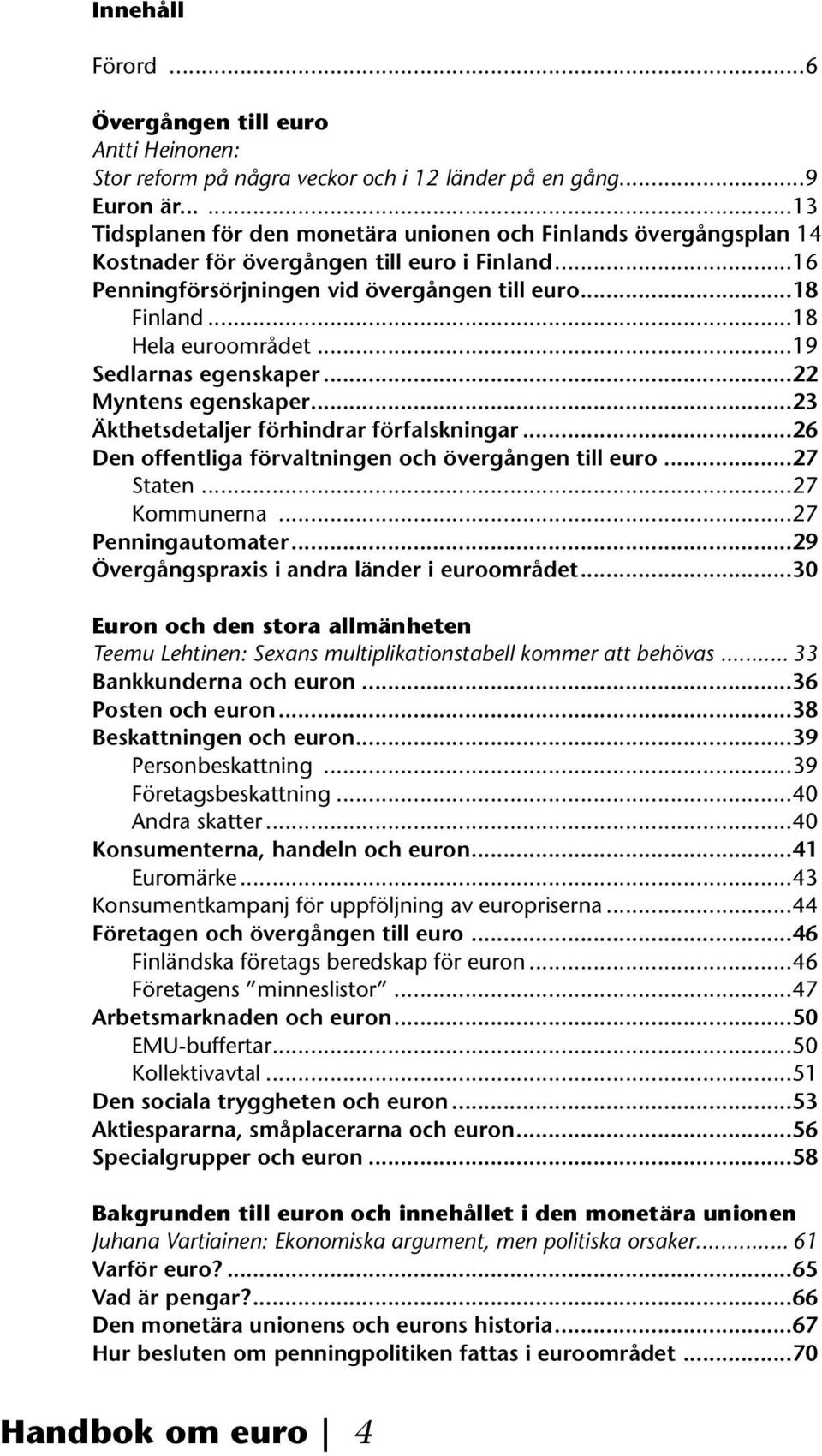 ..18 Hela euroområdet...19 Sedlarnas egenskaper...22 Myntens egenskaper...23 Äkthetsdetaljer förhindrar förfalskningar...26 Den offentliga förvaltningen och övergången till euro...27 Staten.