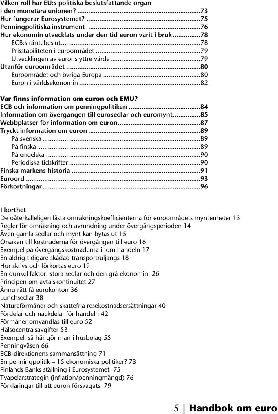 ..80 Euroområdet och övriga Europa...80 Euron i världsekonomin...82 Var finns information om euron och EMU? ECB och information om penningpolitiken.