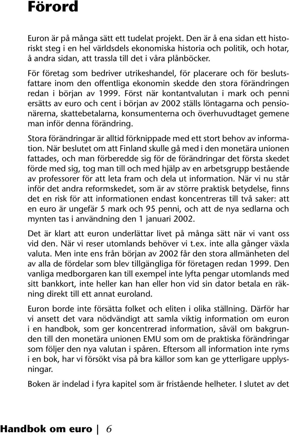 För företag som bedriver utrikeshandel, för placerare och för beslutsfattare inom den offentliga ekonomin skedde den stora förändringen redan i början av 1999.