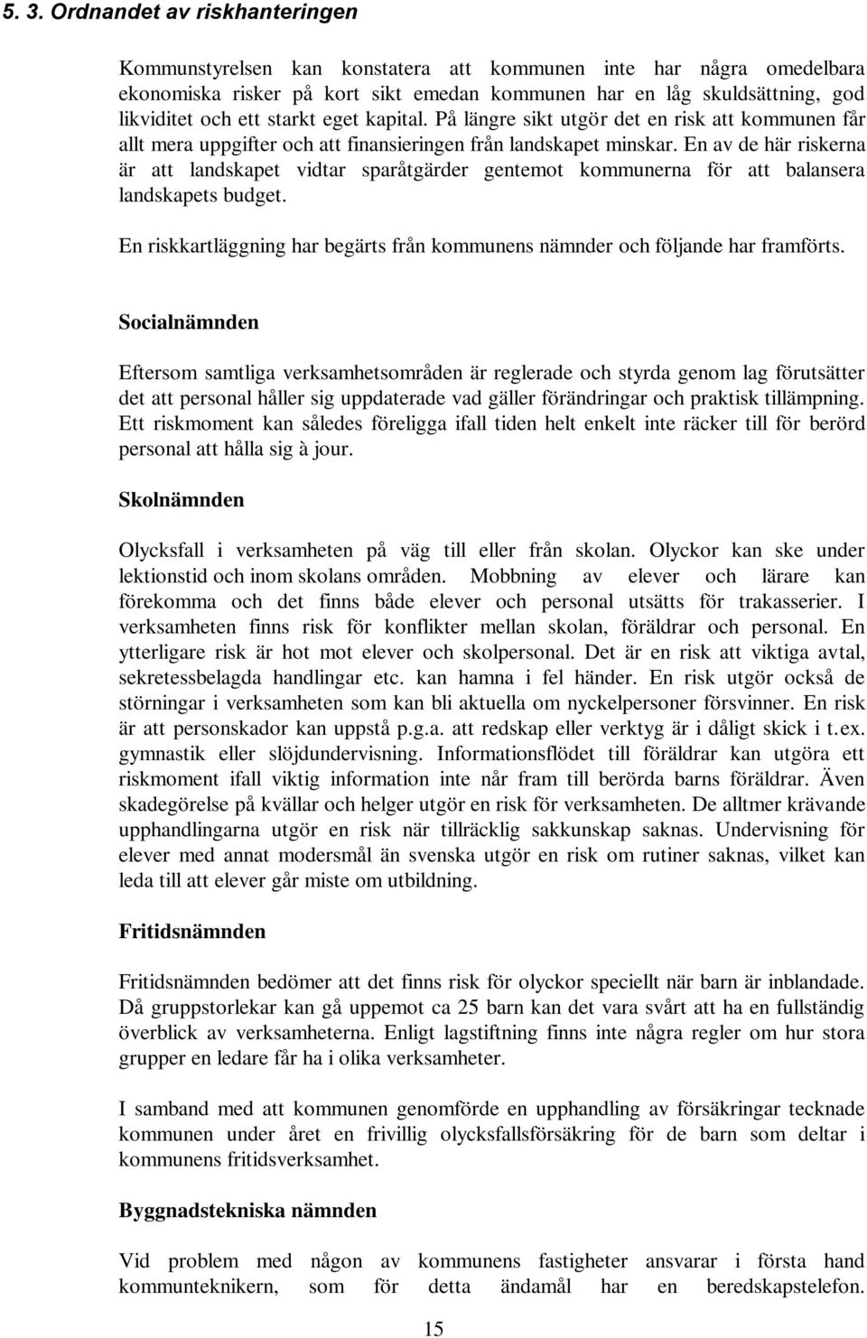 En av de här riskerna är att landskapet vidtar sparåtgärder gentemot kommunerna för att balansera landskapets budget. En riskkartläggning har begärts från kommunens nämnder och följande har framförts.