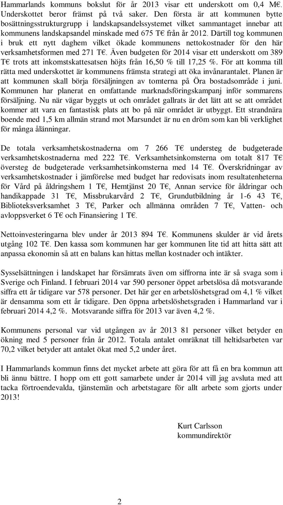 Därtill tog kommunen i bruk ett nytt daghem vilket ökade kommunens nettokostnader för den här verksamhetsformen med 271 T.