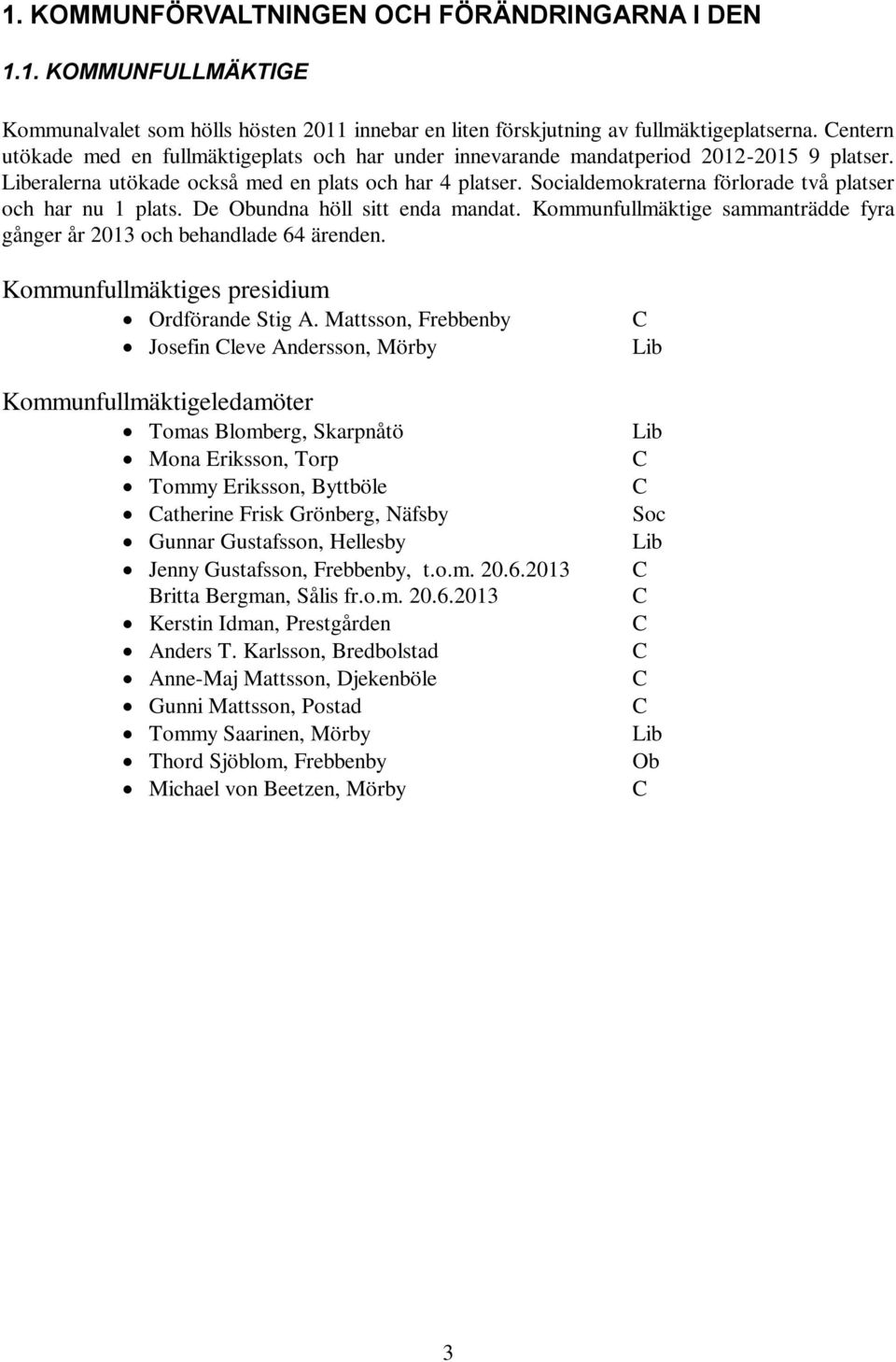 Socialdemokraterna förlorade två platser och har nu 1 plats. De Obundna höll sitt enda mandat. Kommunfullmäktige sammanträdde fyra gånger år 2013 och behandlade 64 ärenden.