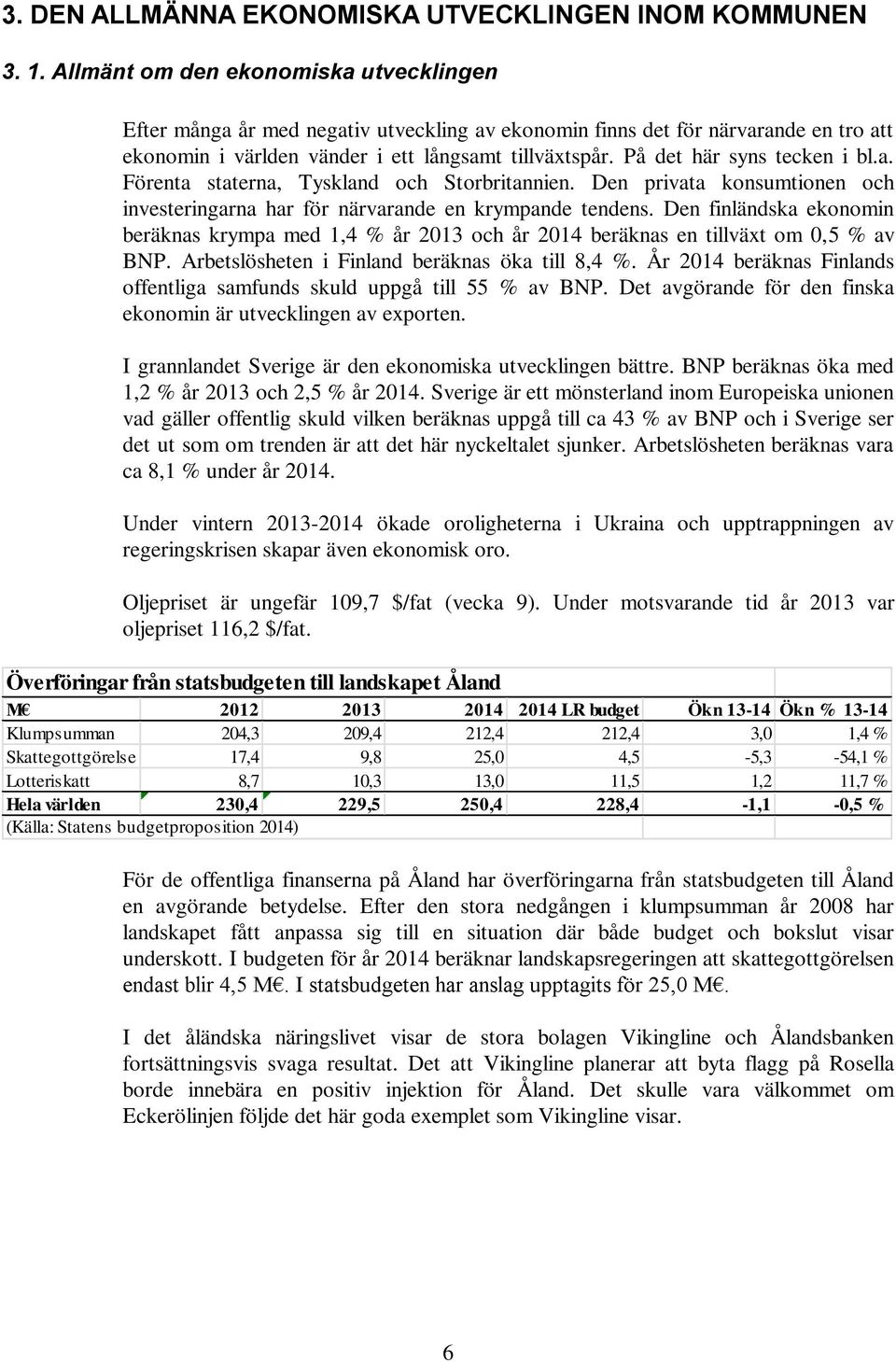 På det här syns tecken i bl.a. Förenta staterna, Tyskland och Storbritannien. Den privata konsumtionen och investeringarna har för närvarande en krympande tendens.