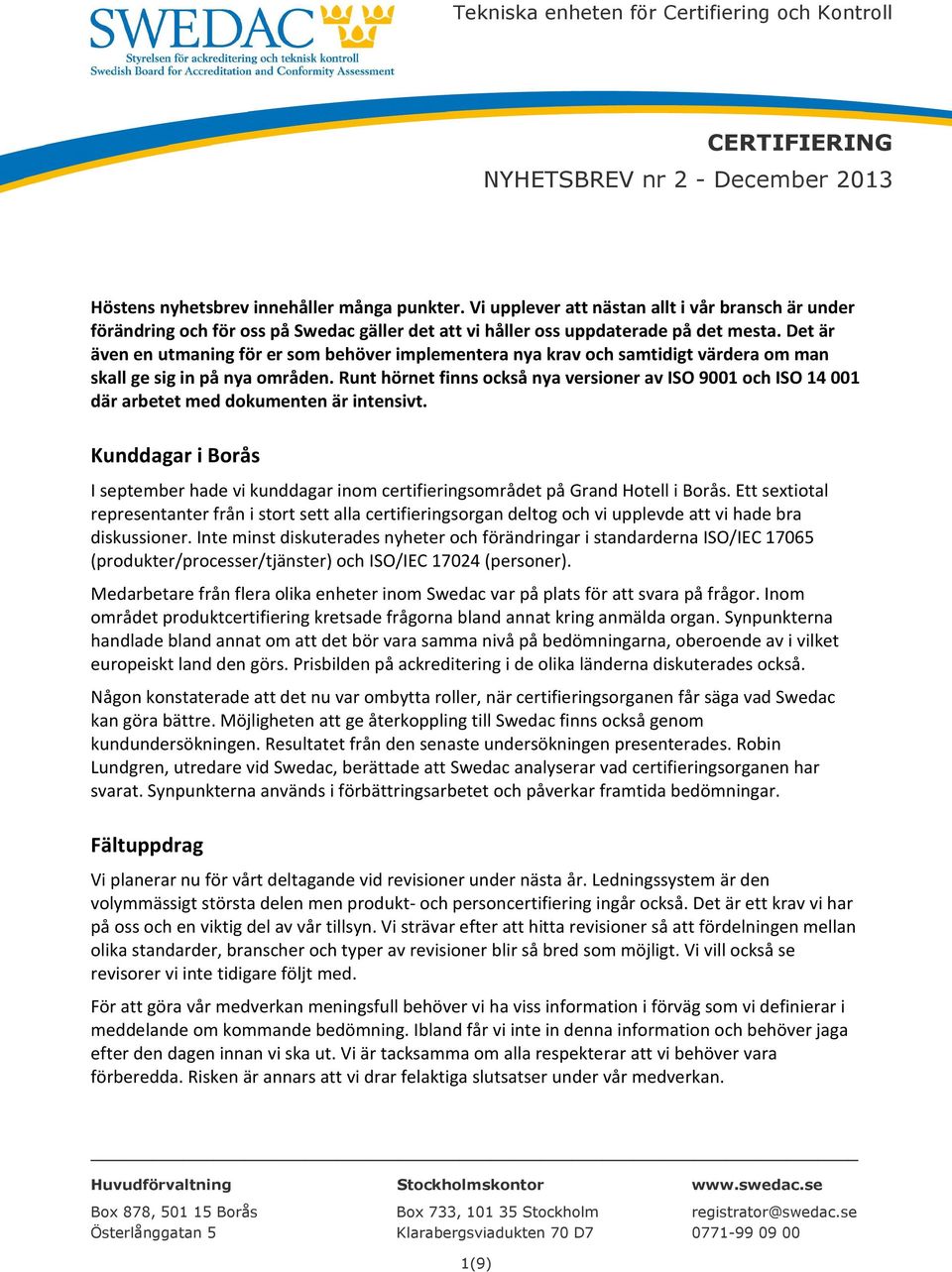 Runt hörnet finns också nya versioner av ISO 9001 och ISO 14 001 där arbetet med dokumenten är intensivt.