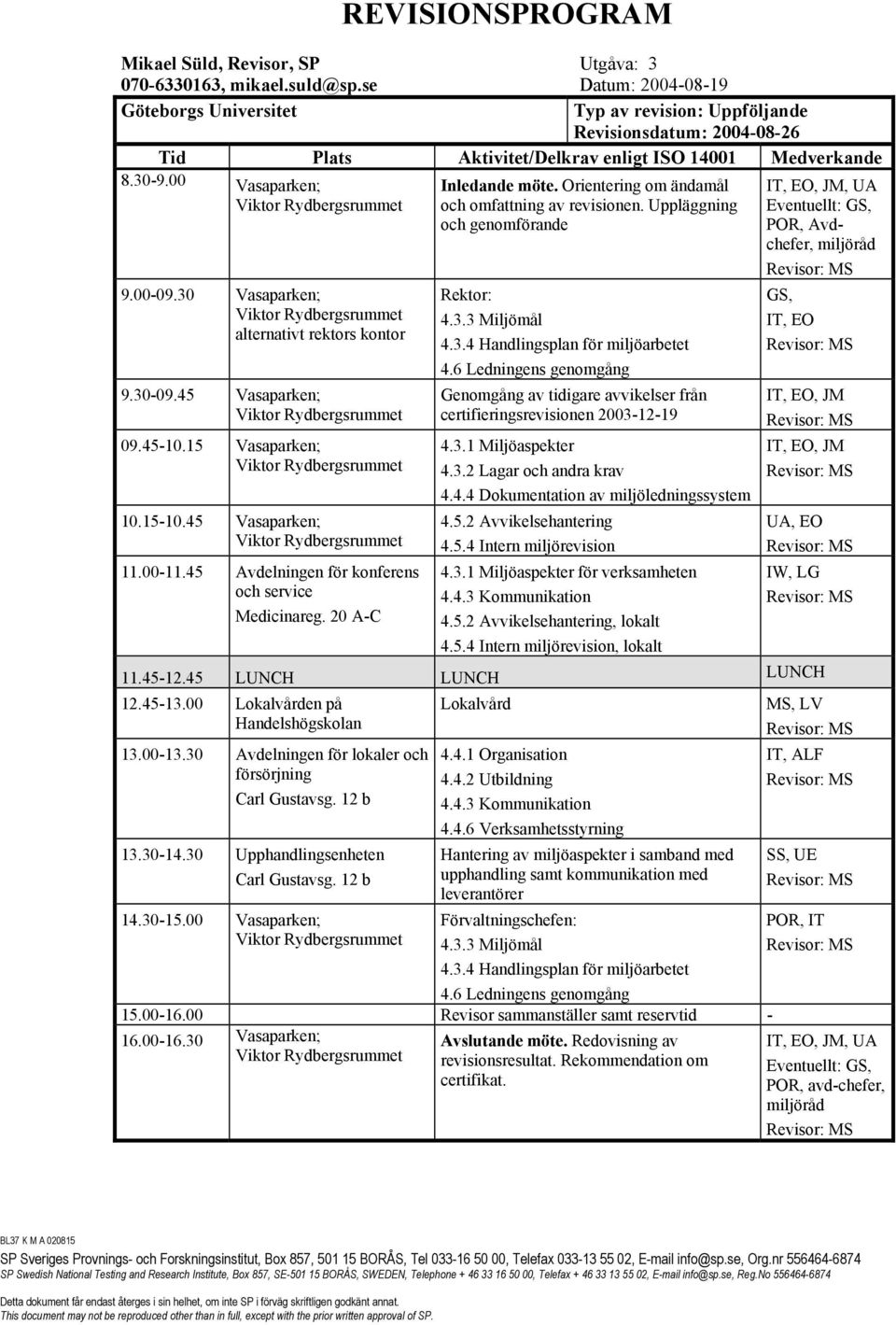 30 Vasaparken; alternativt rektors kontor 9.30-09.45 Vasaparken; 09.45-10.15 Vasaparken; 10.15-10.45 Vasaparken; 11.00-11.45 Avdelningen för konferens och service Medicinareg. 20 A-C Inledande möte.