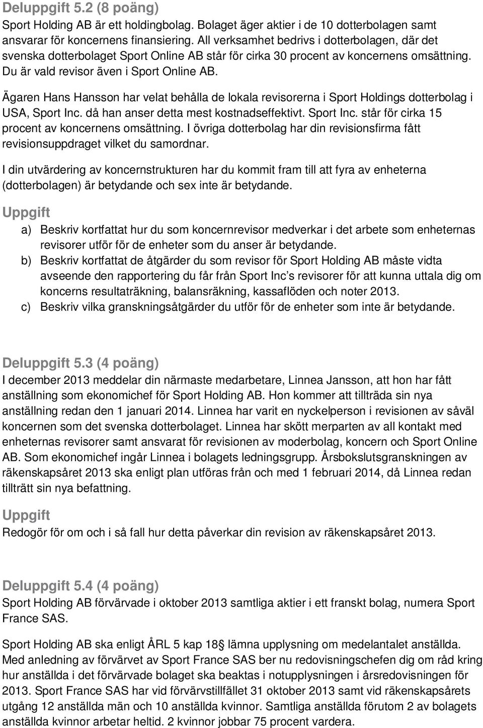 Ägaren Hans Hansson har velat behålla de lokala revisorerna i Sport Holdings dotterbolag i USA, Sport Inc. då han anser detta mest kostnadseffektivt. Sport Inc. står för cirka 15 procent av koncernens omsättning.