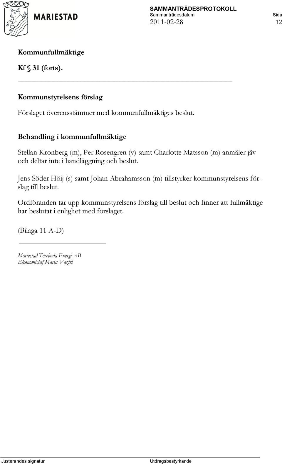 handläggning och beslut. Jens Söder Höij (s) samt Johan Abrahamsson (m) tillstyrker kommunstyrelsens förslag till beslut.