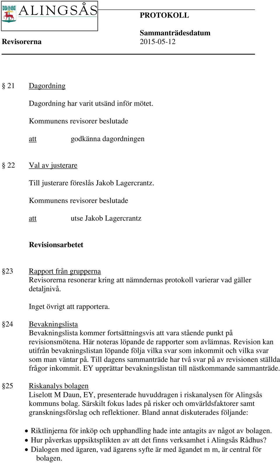 Inget övrigt att rapportera. 24 Bevakningslista Bevakningslista kommer fortsättningsvis att vara stående punkt på revisionsmötena. Här noteras löpande de rapporter som avlämnas.