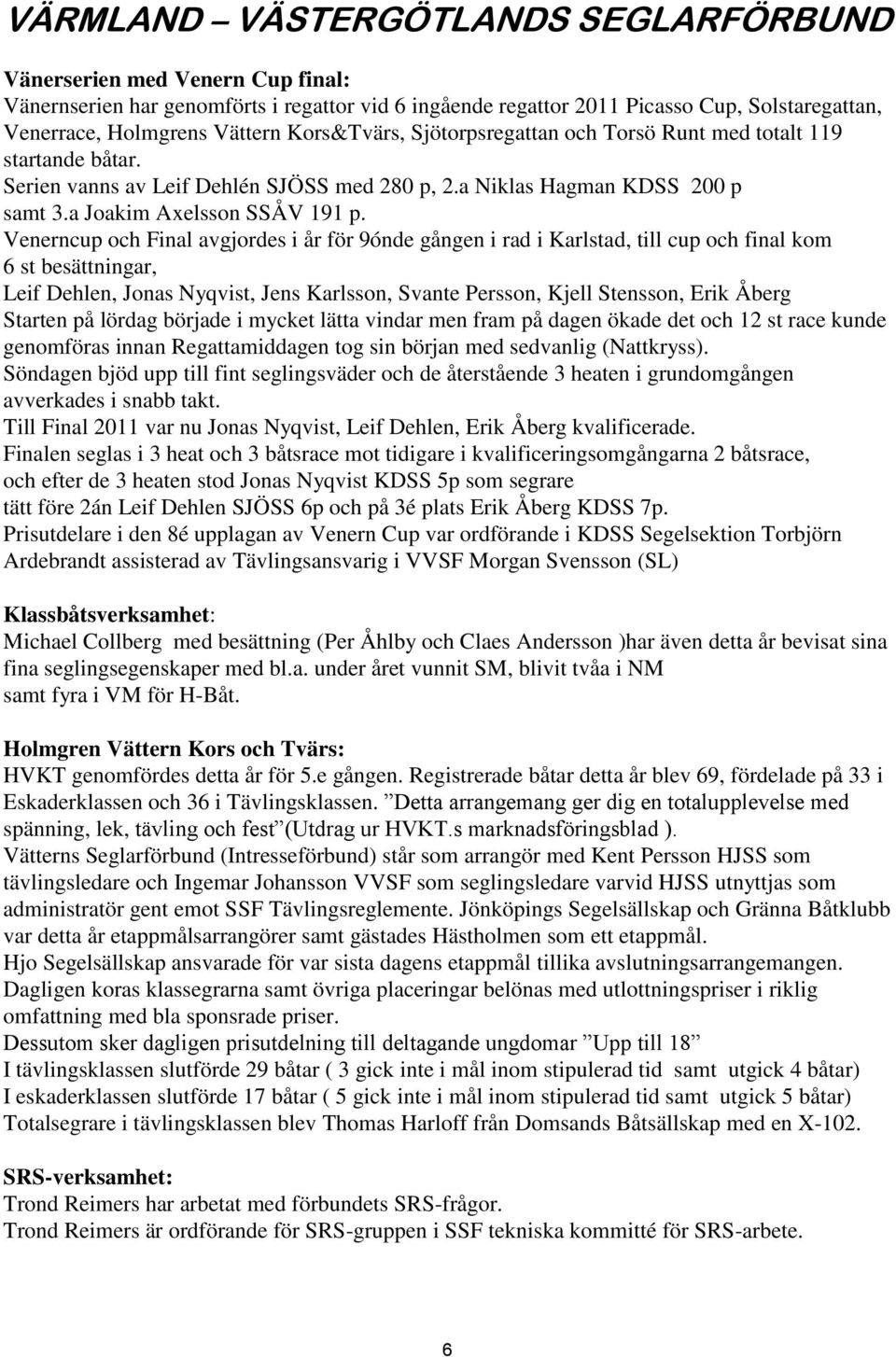 Venerncup och Final avgjordes i år för 9ónde gången i rad i Karlstad, till cup och final kom 6 st besättningar, Leif Dehlen, Jonas Nyqvist, Jens Karlsson, Svante Persson, Kjell Stensson, Erik Åberg