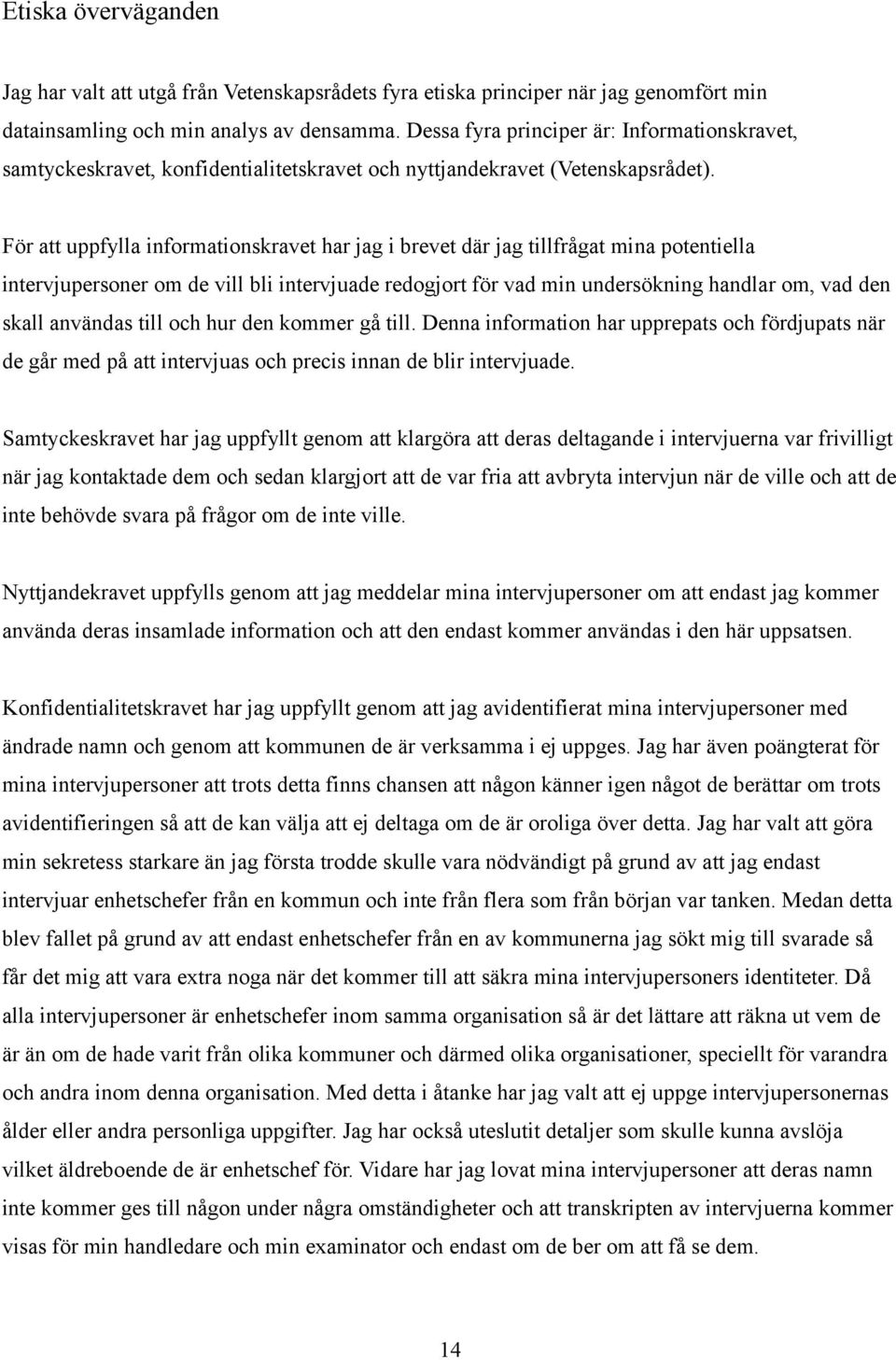 För att uppfylla informationskravet har jag i brevet där jag tillfrågat mina potentiella intervjupersoner om de vill bli intervjuade redogjort för vad min undersökning handlar om, vad den skall