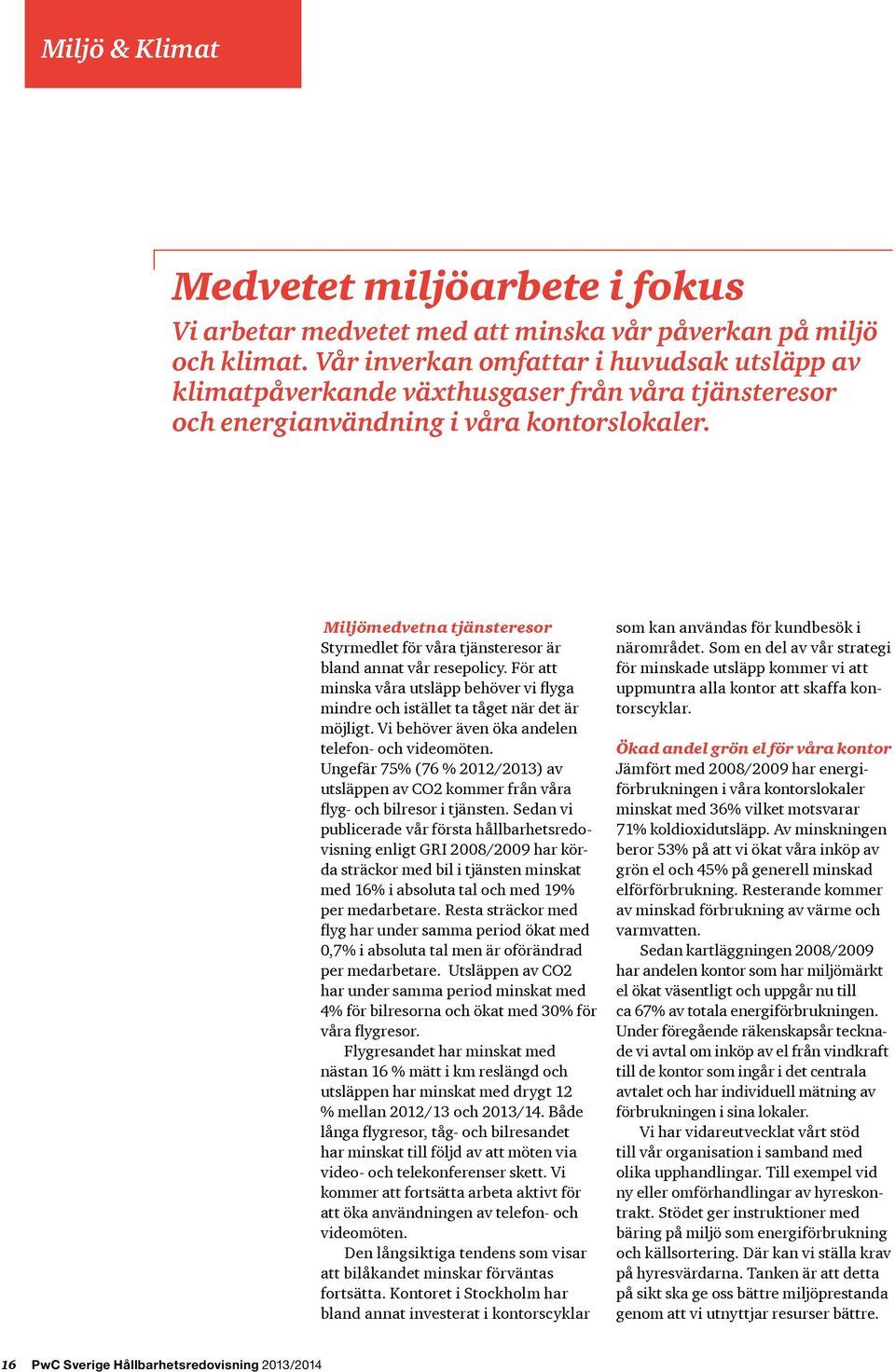 Miljömedvetna tjänsteresor Styrmedlet för våra tjänsteresor är bland annat vår resepolicy. För att minska våra utsläpp behöver vi flyga mindre och istället ta tåget när det är möjligt.