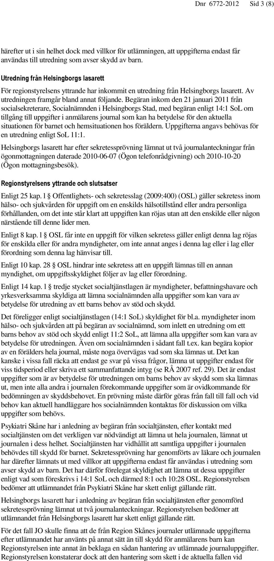 Begäran inkom den 21 januari 2011 från socialsekreterare, Socialnämnden i Helsingborgs Stad, med begäran enligt 14:1 SoL om tillgång till uppgifter i anmälarens journal som kan ha betydelse för den