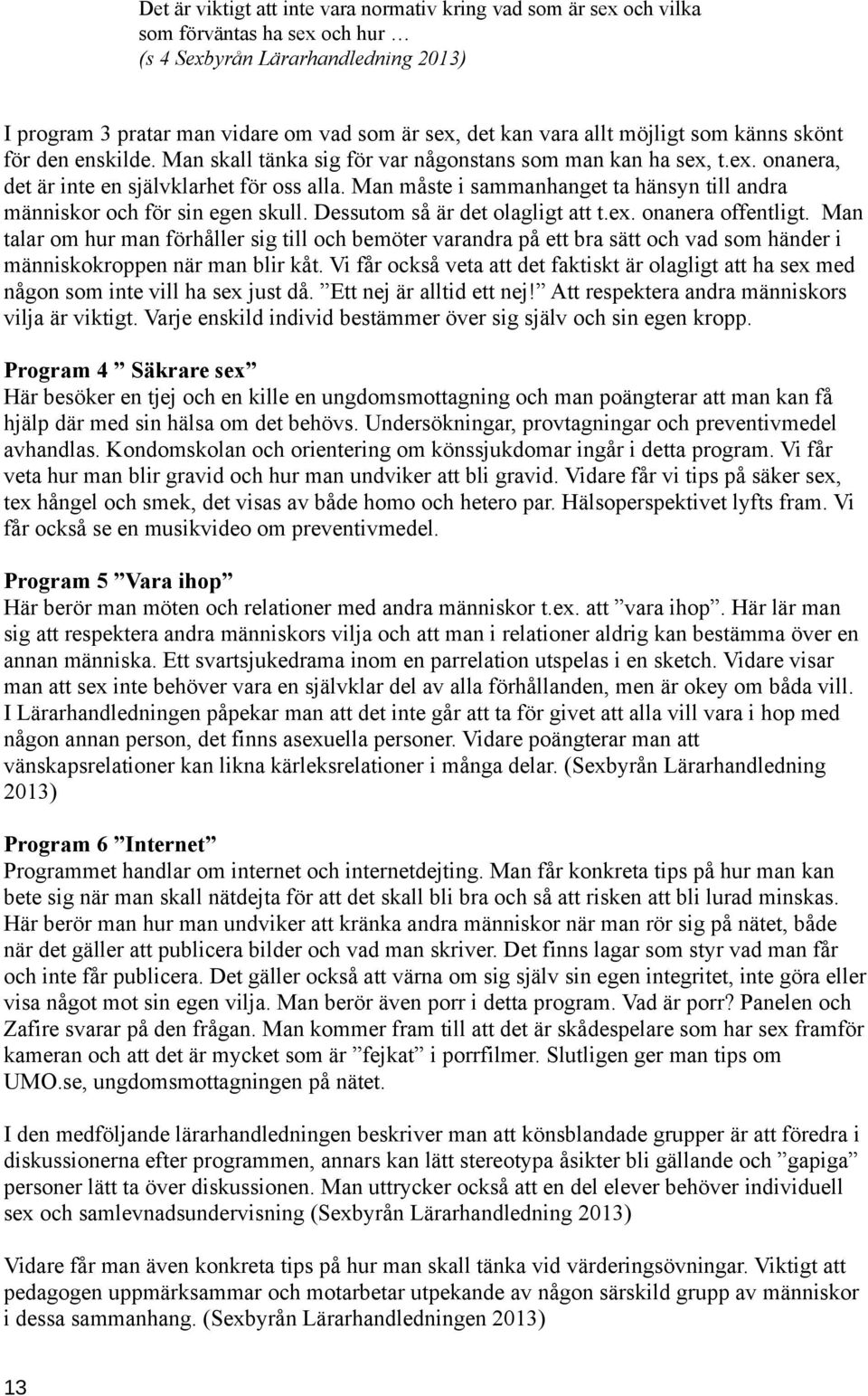 Man måste i sammanhanget ta hänsyn till andra människor och för sin egen skull. Dessutom så är det olagligt att t.ex. onanera offentligt.