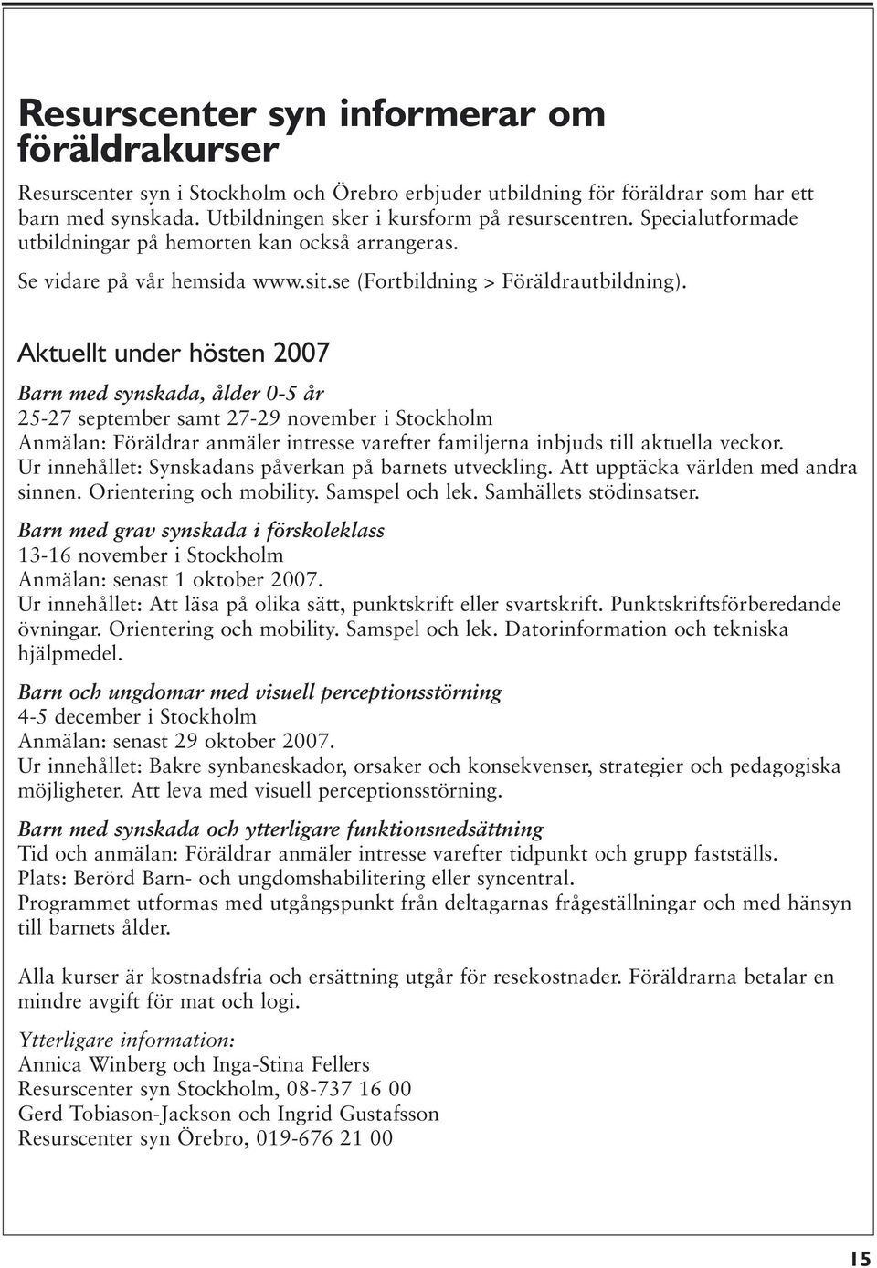 Aktuellt under hösten 2007 Barn med synskada, ålder 0-5 år 25-27 september samt 27-29 november i Stockholm Anmälan: Föräldrar anmäler intresse varefter familjerna inbjuds till aktuella veckor.